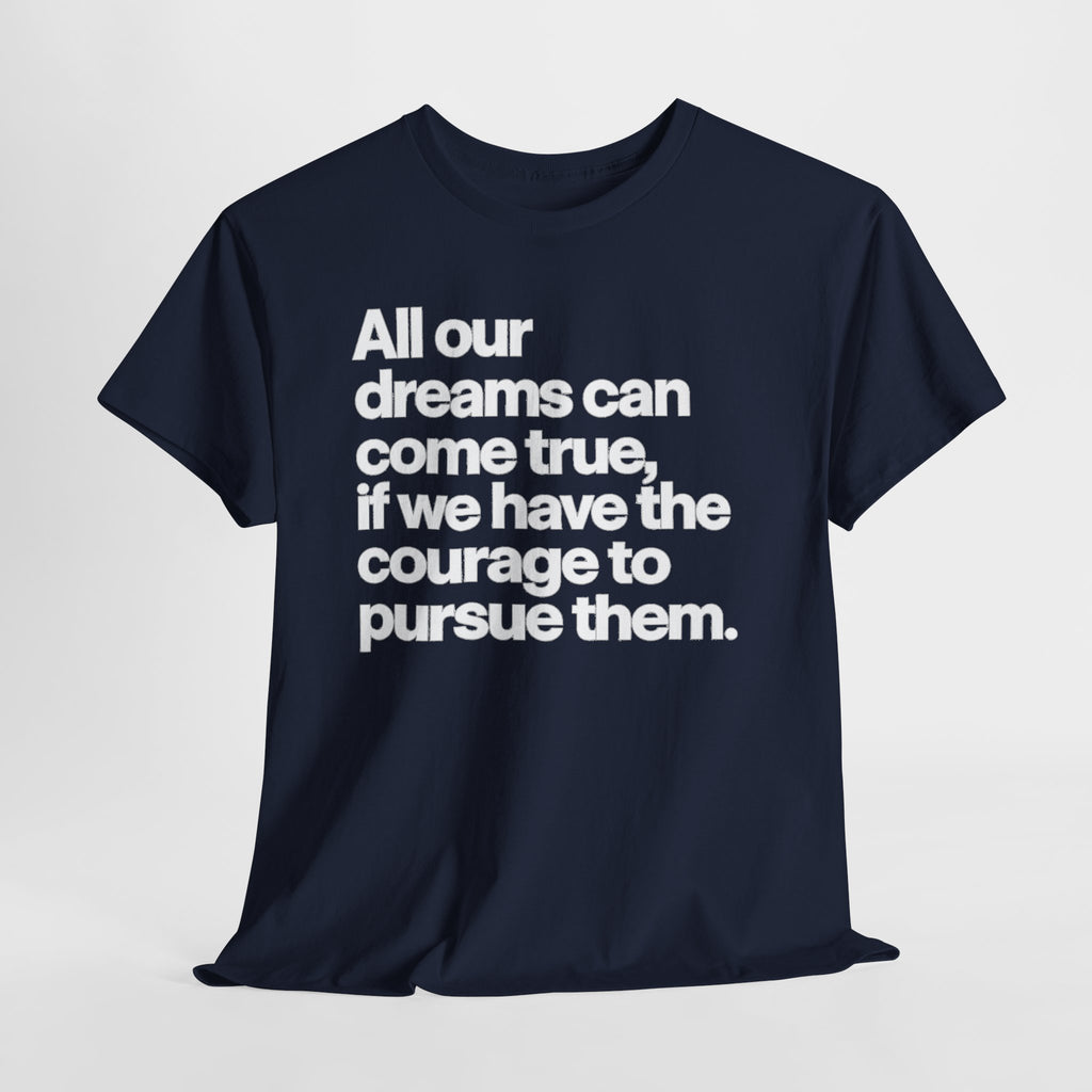 Inspirational Quote Tee — "All our dreams can come true, if we have the courage to pursue them."