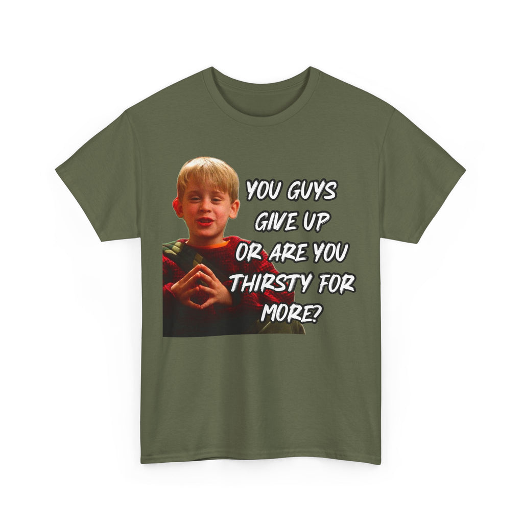 You Guys Give Up Or Are You Thirsty For More? Tee — Funny Meme T-Shirt