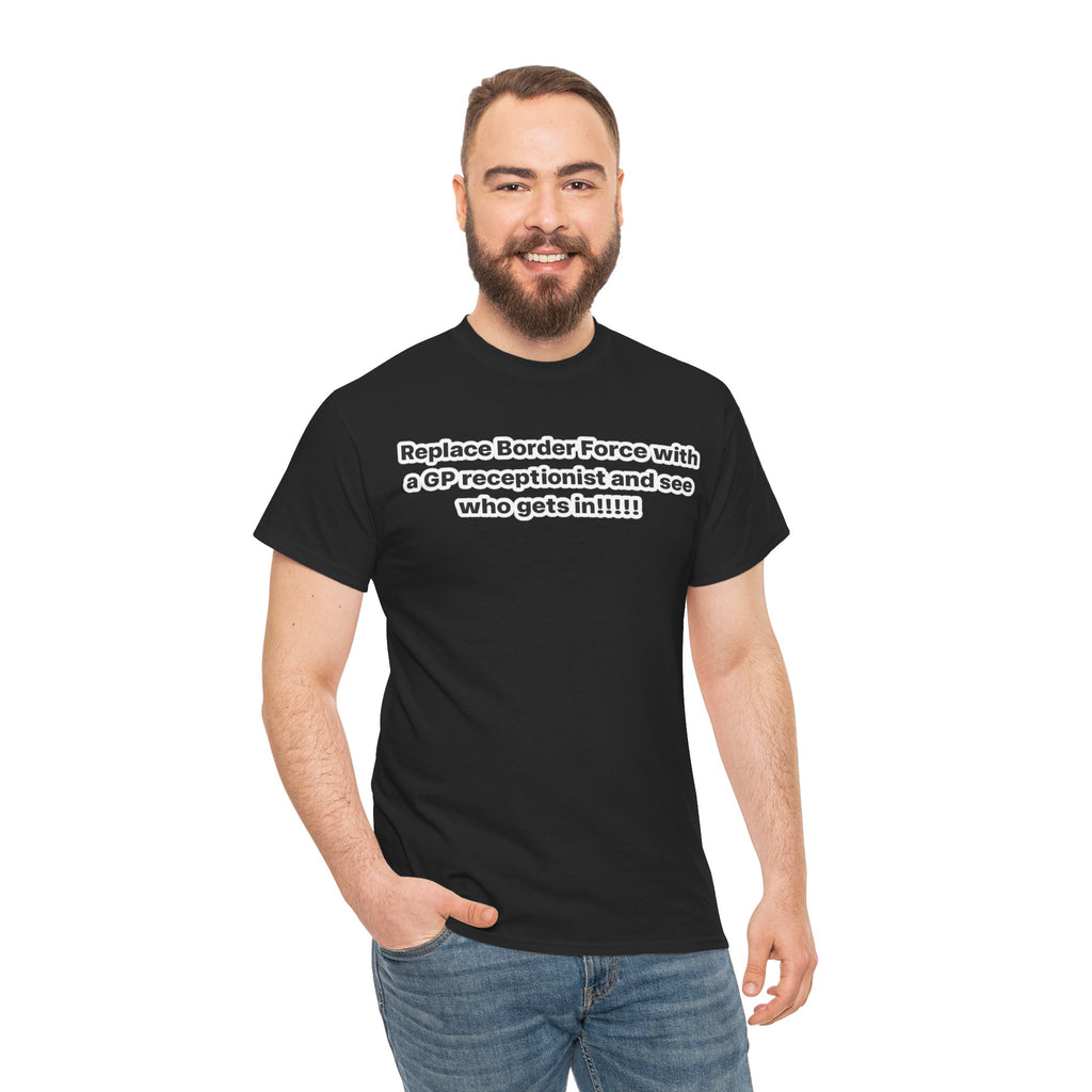 T-Shirt — “Replace Border Force with a GP Receptionist and See Who Gets In” Political Slogan Tee