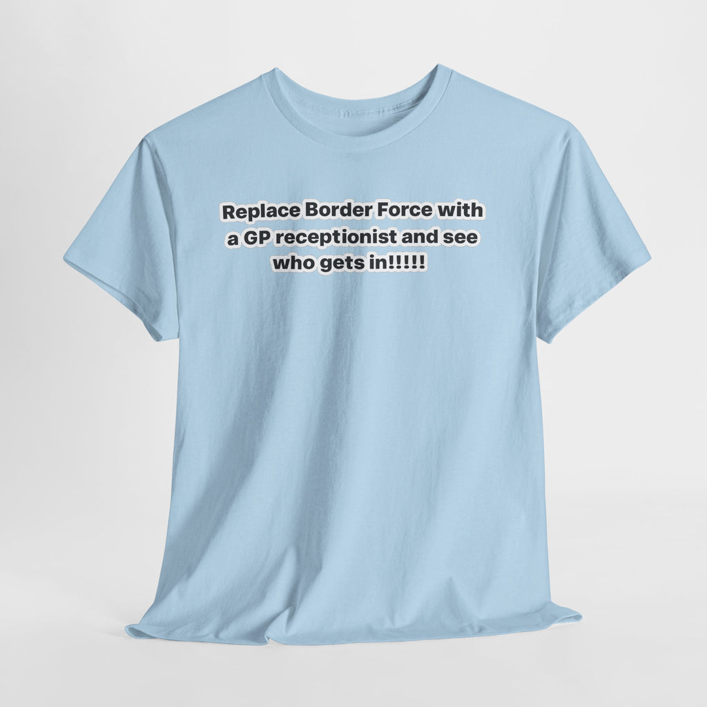 T-Shirt — “Replace Border Force with a GP Receptionist and See Who Gets In” Political Slogan Tee