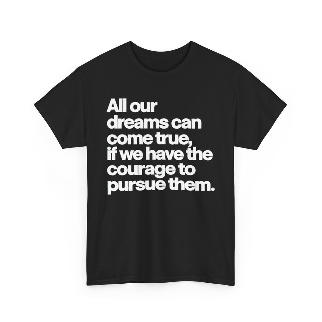 Inspirational Quote Tee — "All our dreams can come true, if we have the courage to pursue them."