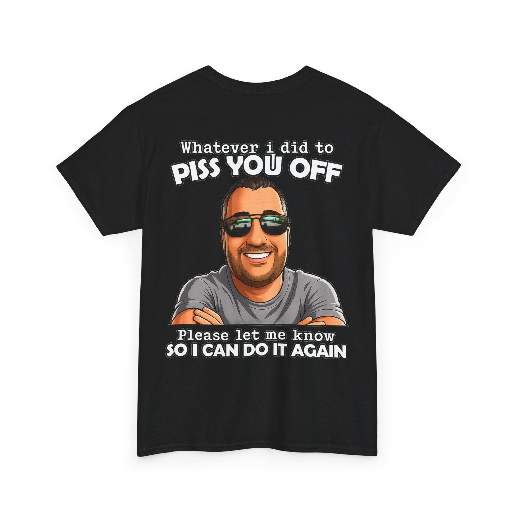 Funny Graphic Tee — “Whatever I Did to Piss You Off, Please Let Me Know So I Can Do It Again”
