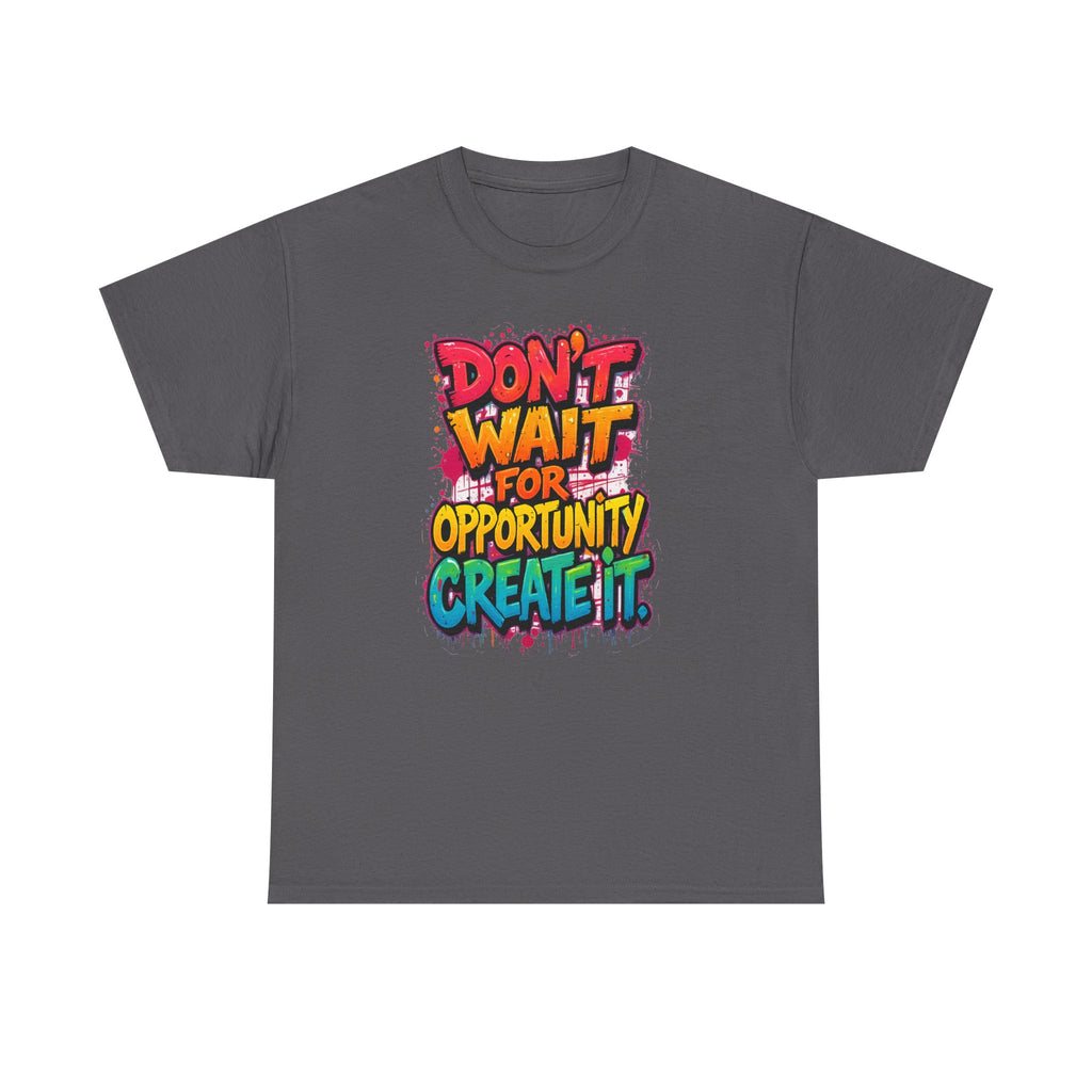 Don't Wait For Opportunity Create It T-Shirt — Motivational Graphic Tee