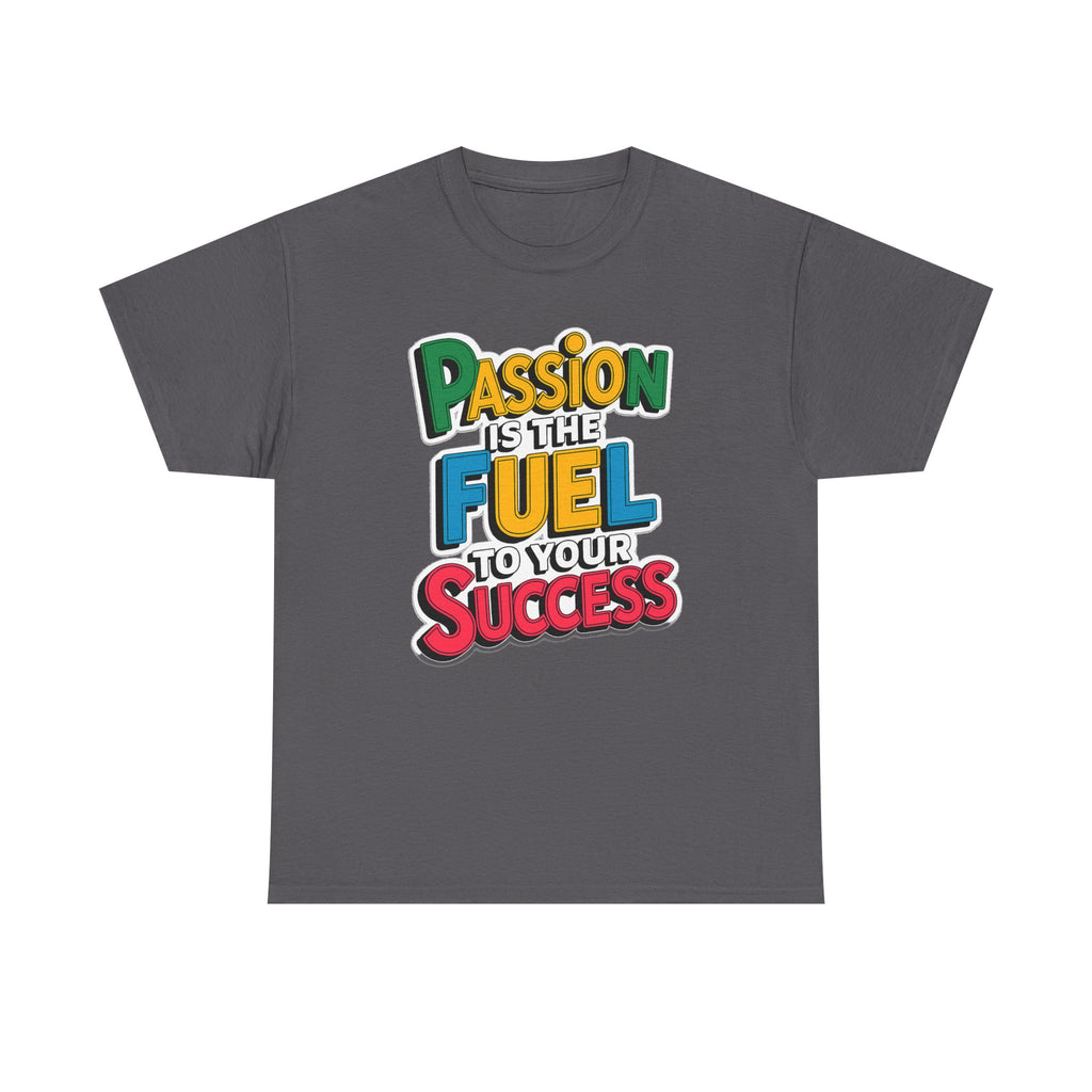 Passion Is the Fuel to Your Success T-Shirt — Motivational Graphic Tee