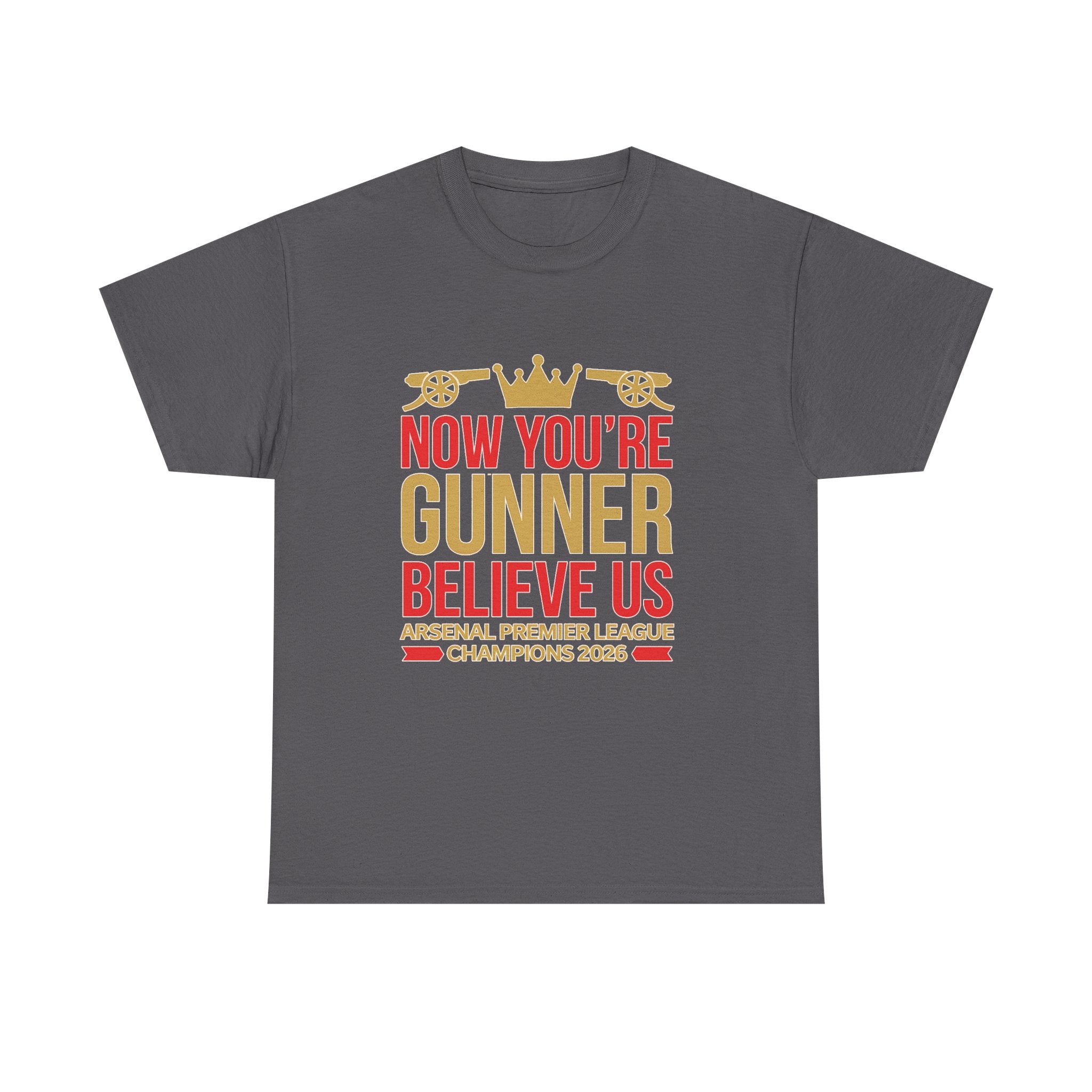 Now You're Gunner Believe Us T-Shirt — Arsenal Premier League Champions 2026 Fan Tee