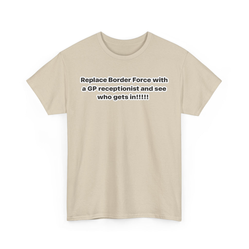 T-Shirt — “Replace Border Force with a GP Receptionist and See Who Gets In” Political Slogan Tee