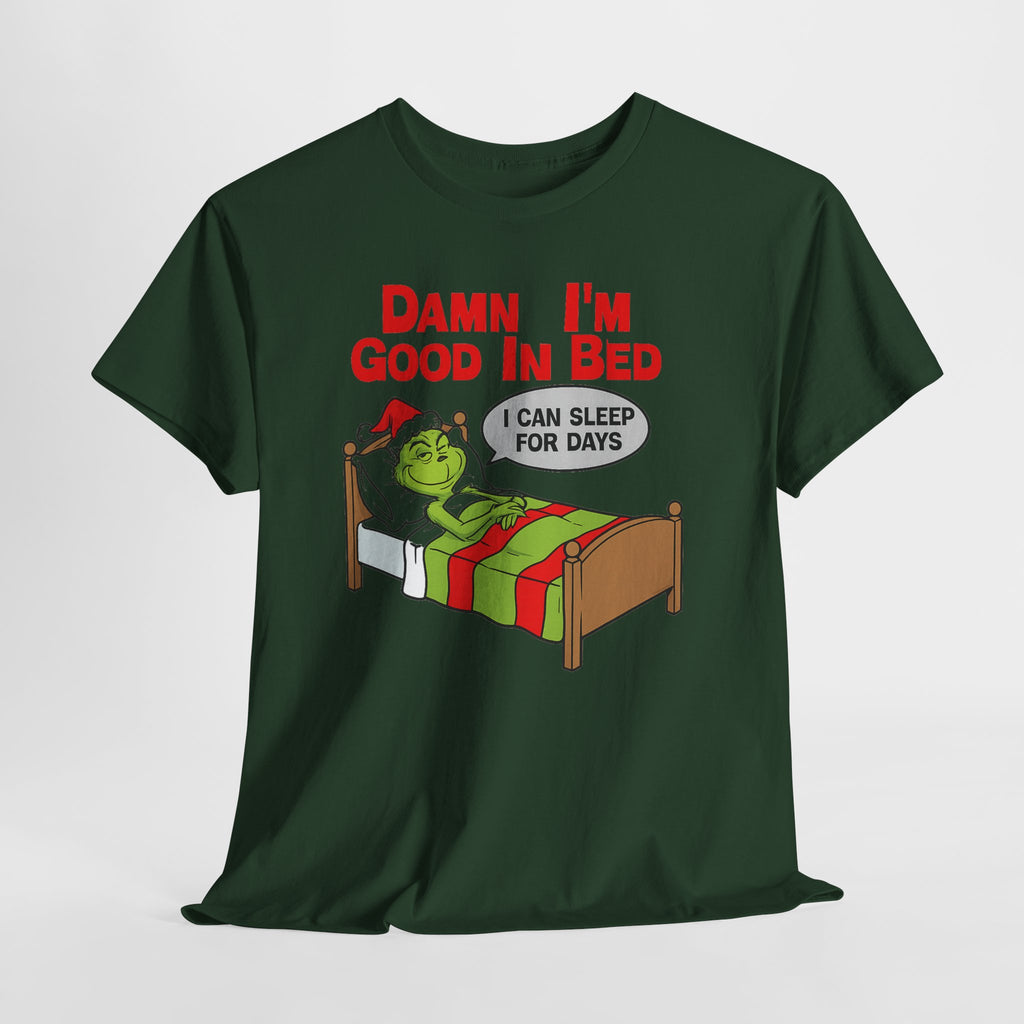 Grinch Funny Christmas Tee — "Damn I'm Good In Bed, I Can Sleep For Days"