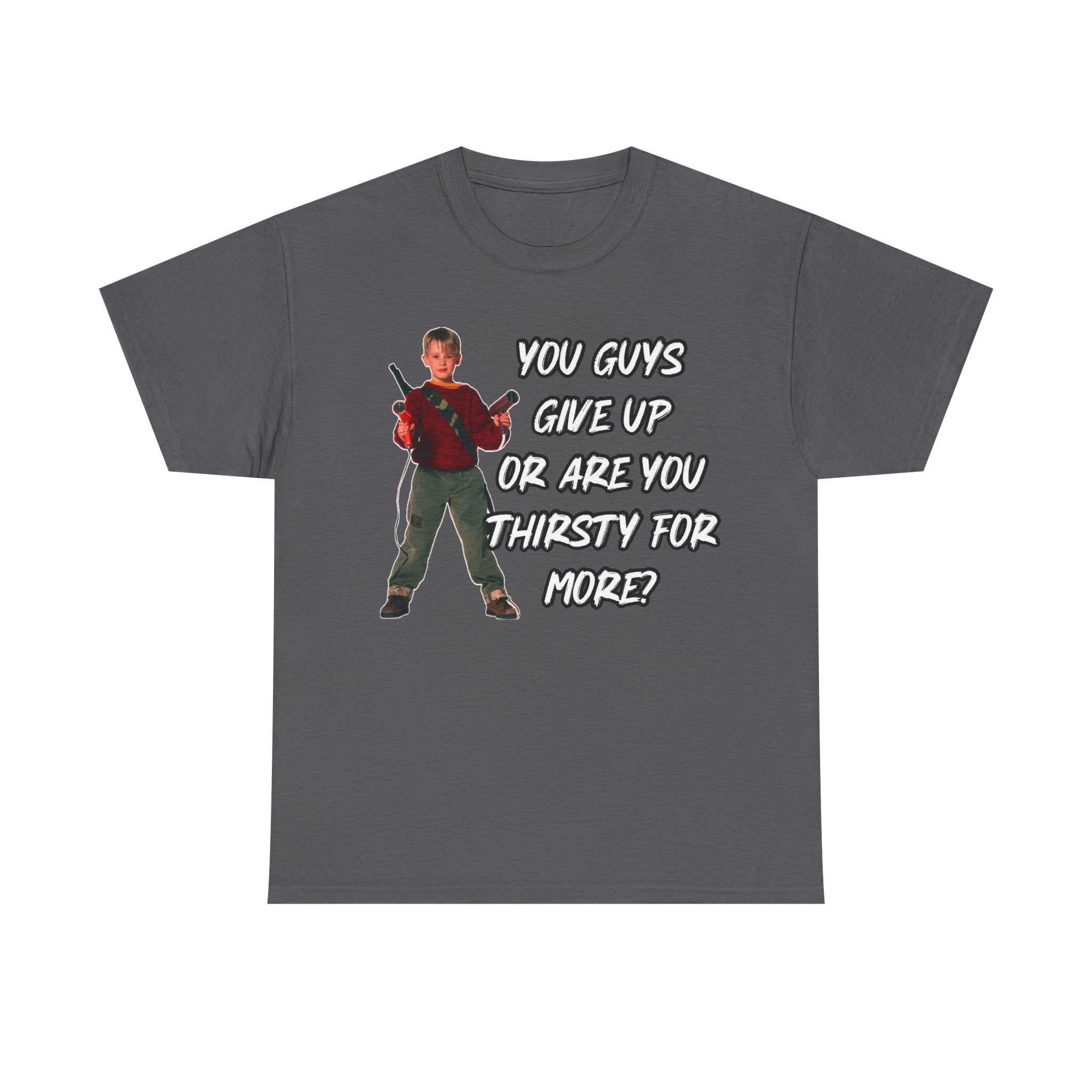 Movie Quote T-Shirt — "You Guys Give Up Or Are You Thirsty For More?"
