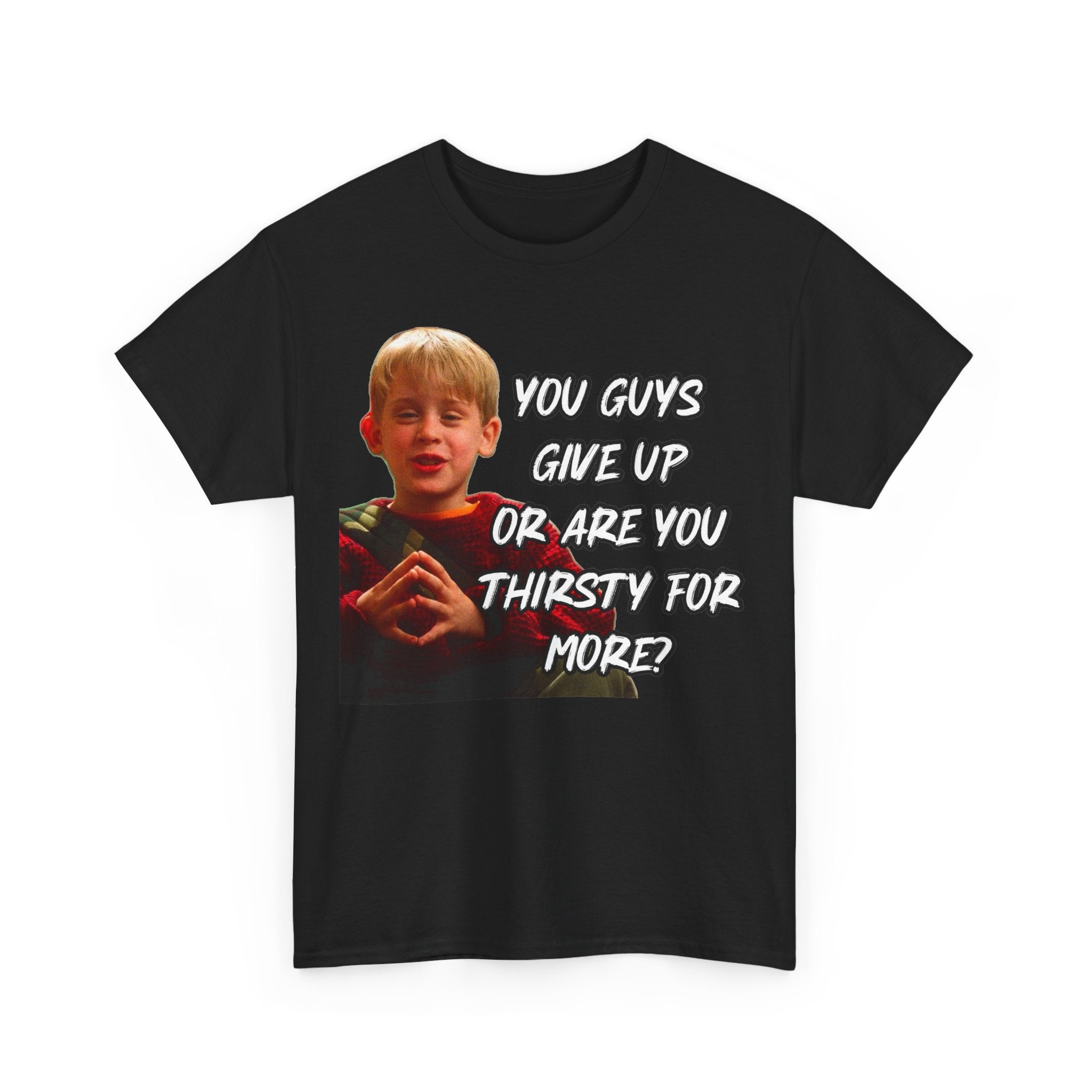 You Guys Give Up Or Are You Thirsty For More? Tee — Funny Meme T-Shirt
