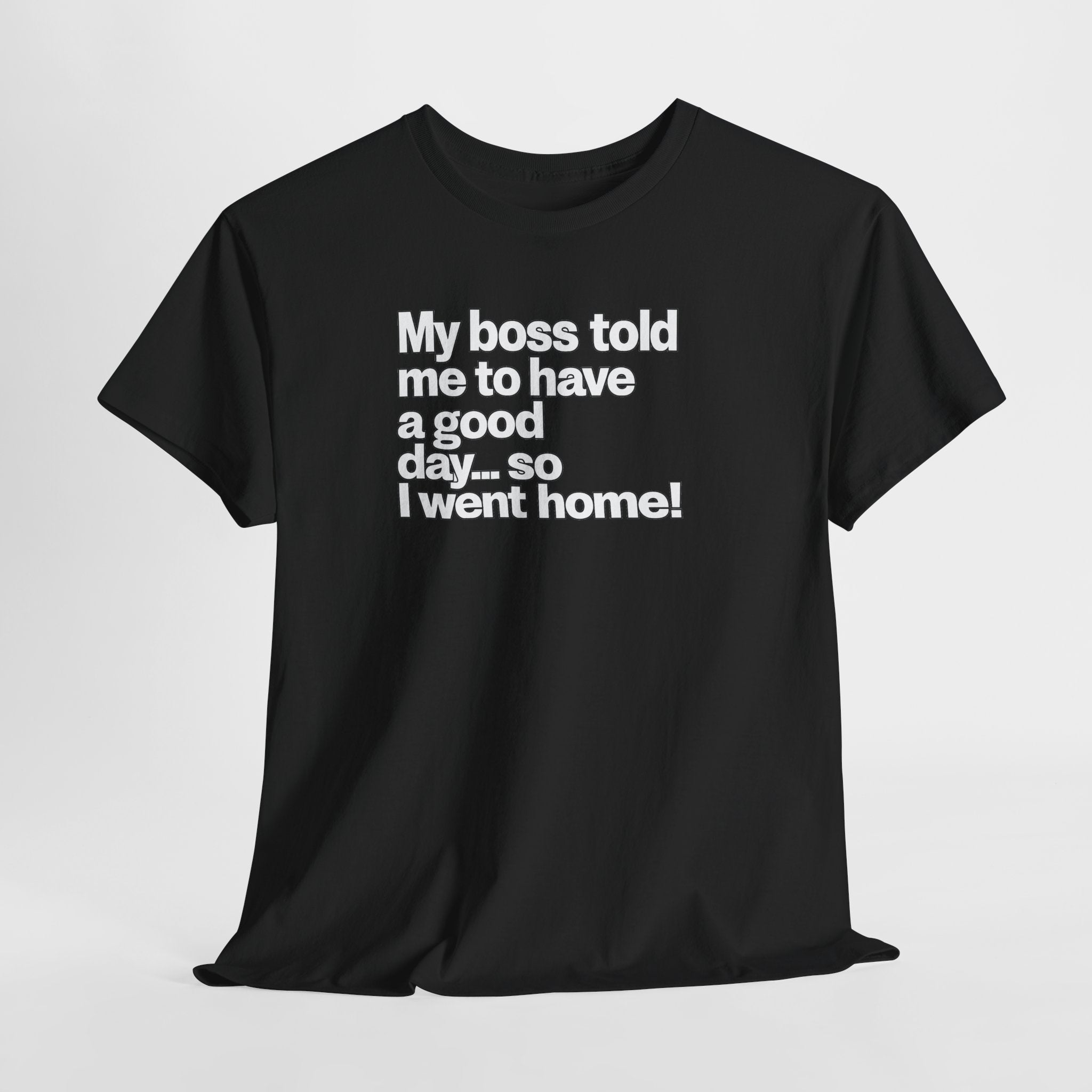 Funny Graphic Tee - "My boss told me to have a good day… so I went home!"