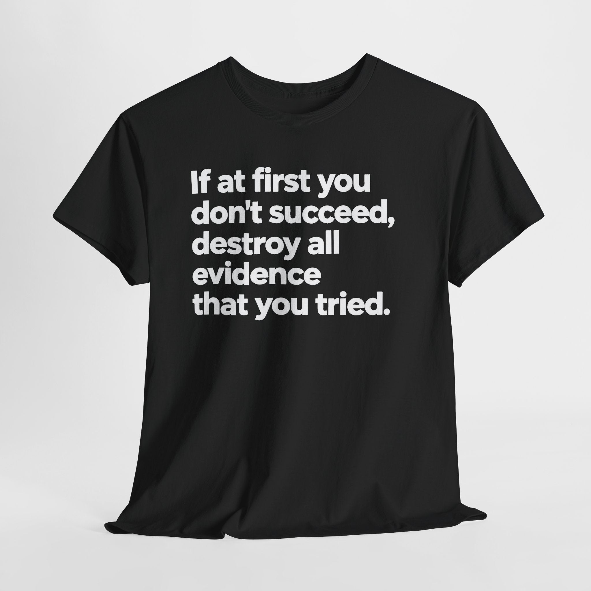 Funny Quote Tee — "If at first you don't succeed, destroy all evidence that you tried."