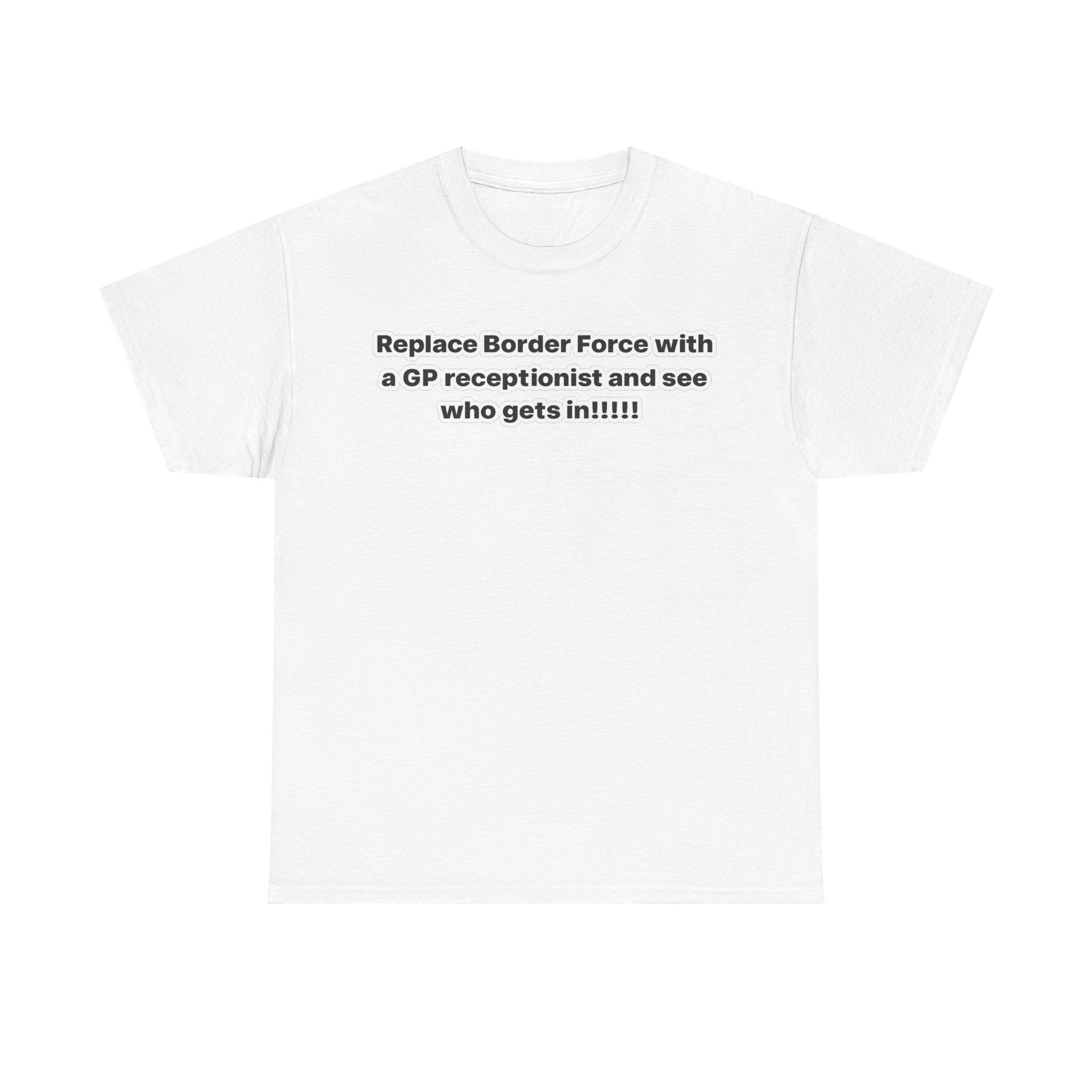 T-Shirt — “Replace Border Force with a GP Receptionist and See Who Gets In” Political Slogan Tee