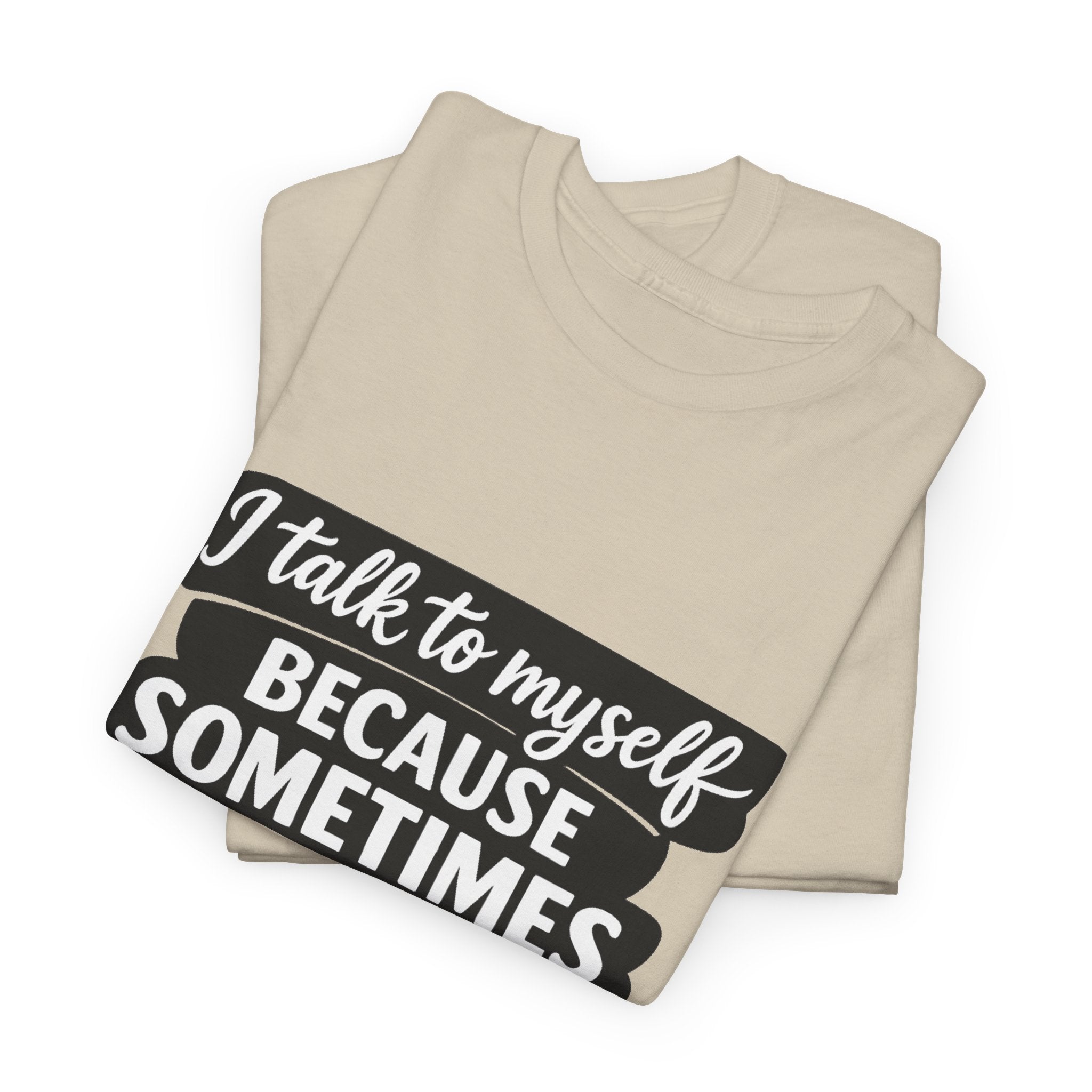 Funny Quote T-Shirt — "I Talk To Myself Because Sometimes I Just Need Expert Advice"
