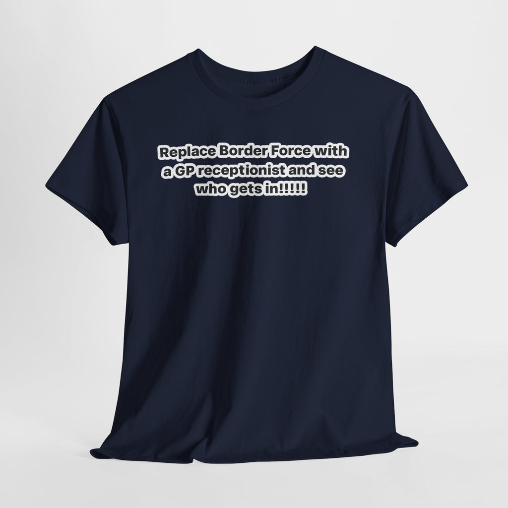T-Shirt — “Replace Border Force with a GP Receptionist and See Who Gets In” Political Slogan Tee
