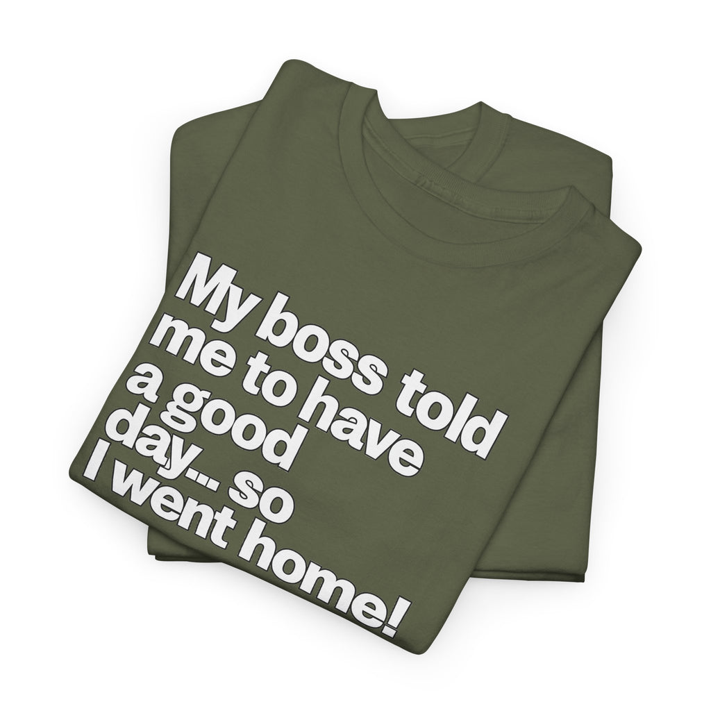 Funny Graphic Tee - "My boss told me to have a good day… so I went home!"
