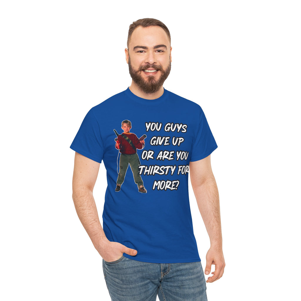 Movie Quote T-Shirt — "You Guys Give Up Or Are You Thirsty For More?"