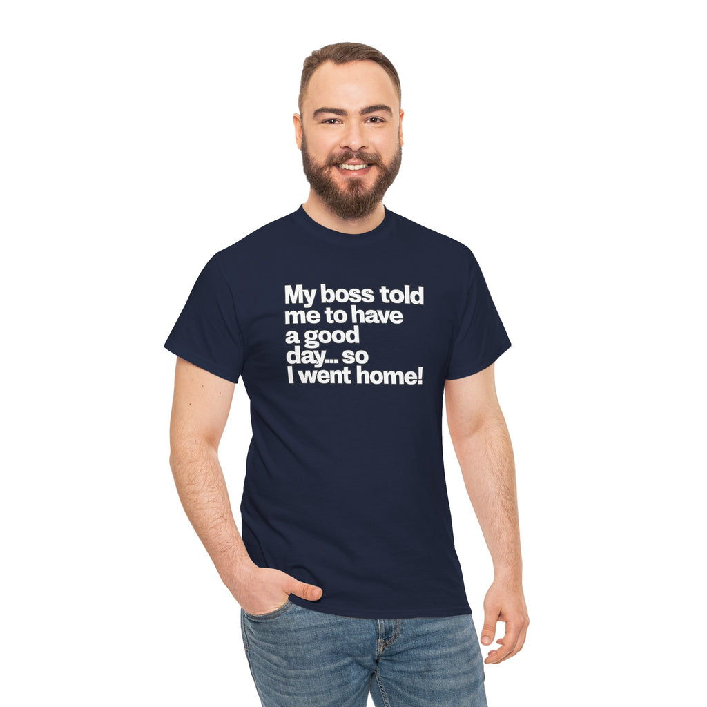 Funny Graphic Tee - "My boss told me to have a good day… so I went home!"