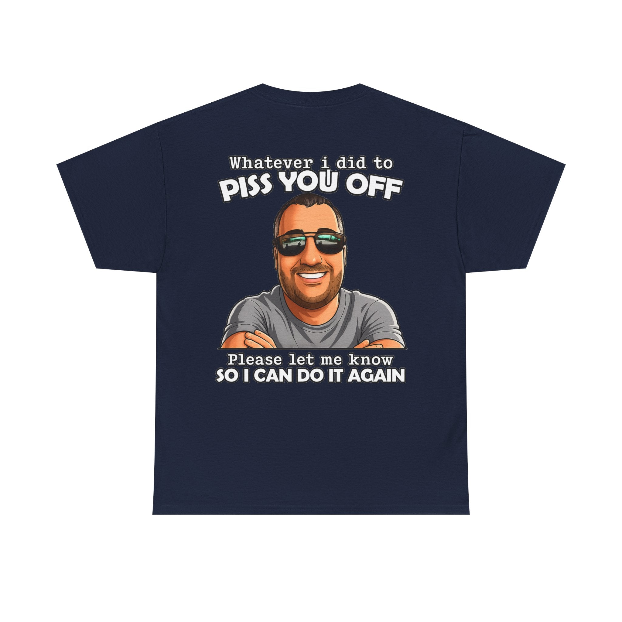 Funny Graphic Tee — “Whatever I Did to Piss You Off, Please Let Me Know So I Can Do It Again”