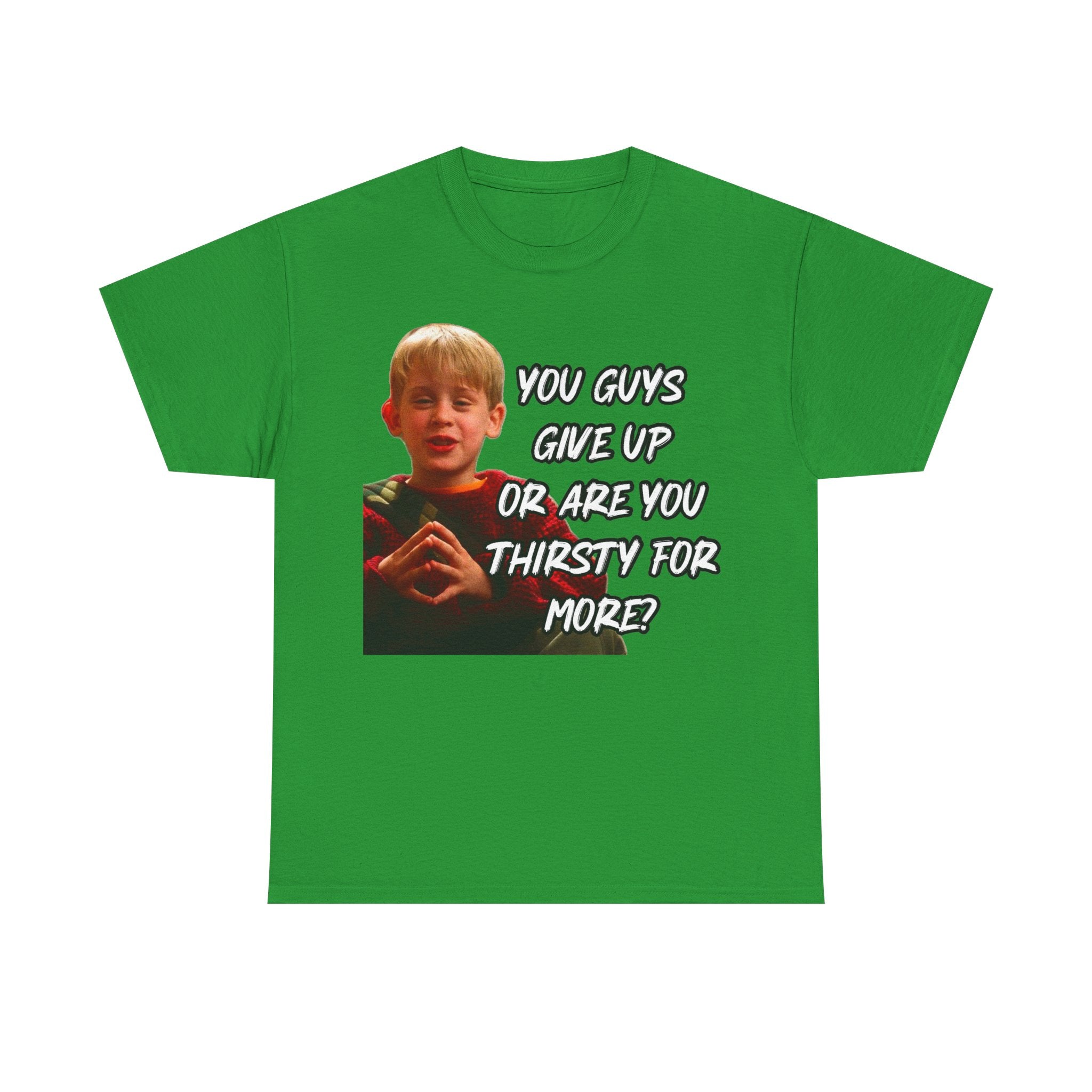 You Guys Give Up Or Are You Thirsty For More? Tee — Funny Meme T-Shirt