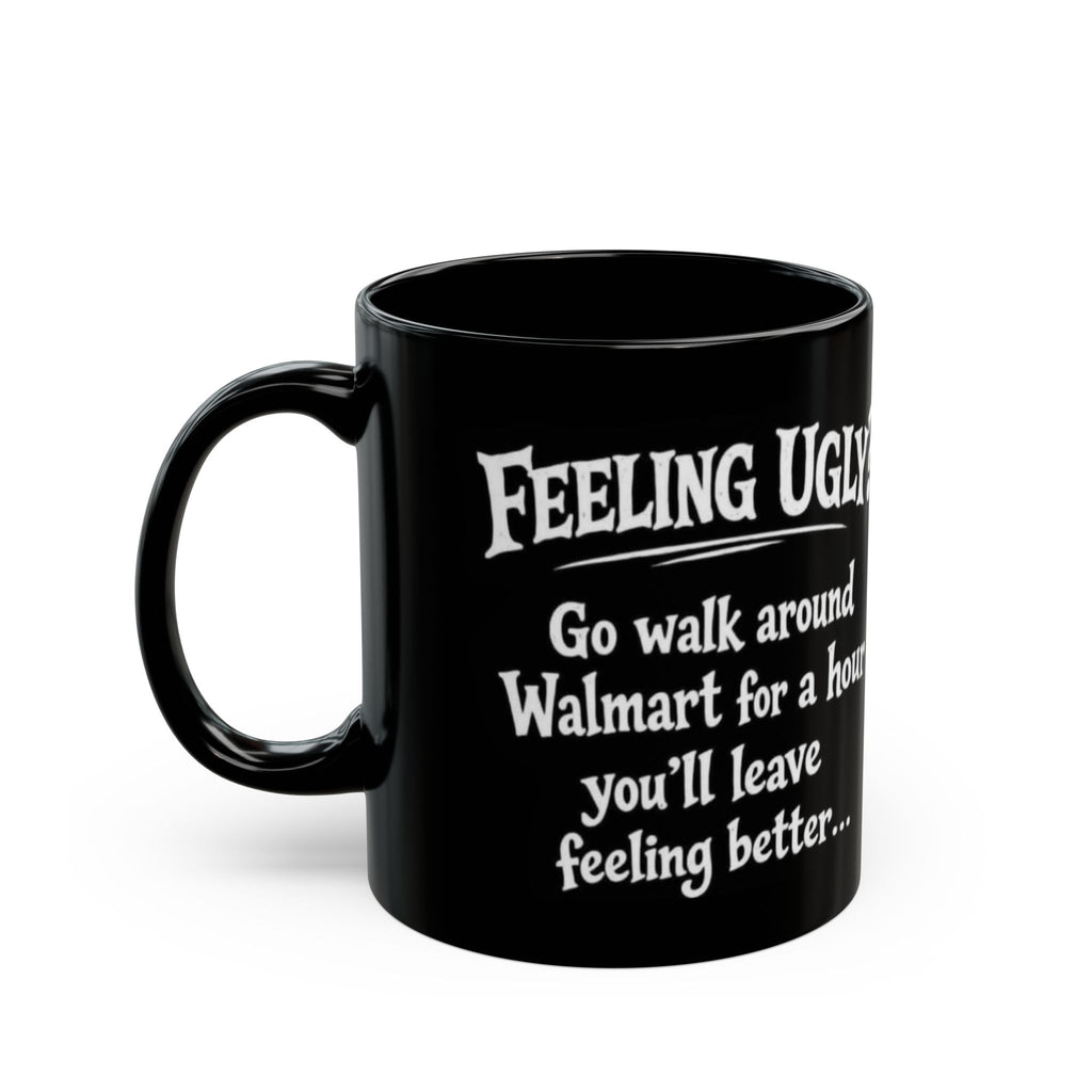 Black Funny Walmart Joke Coffee Mug — "Feeling Ugly? Go walk around Walmart for an hour" 11oz/15oz