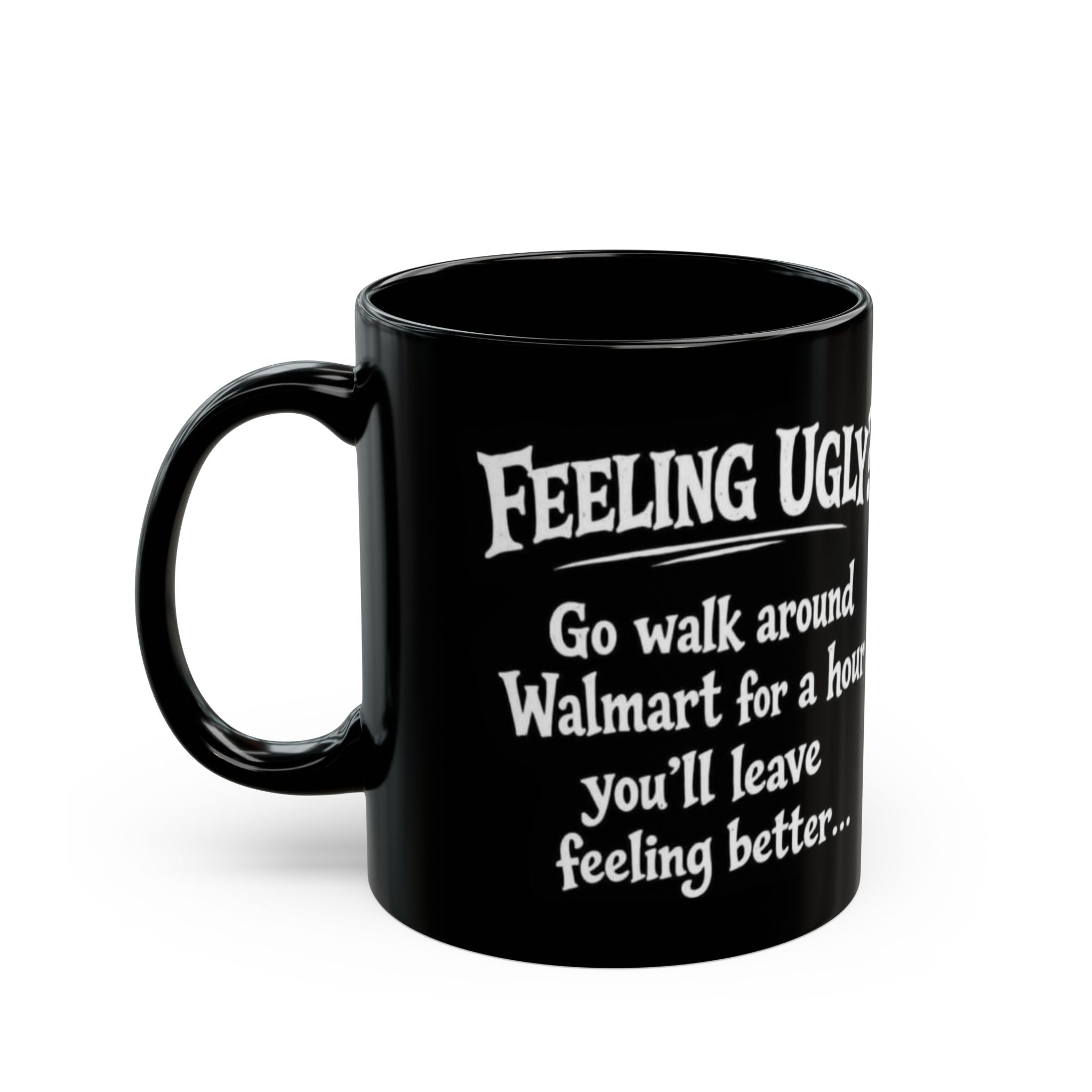 Black Funny Walmart Joke Coffee Mug — "Feeling Ugly? Go walk around Walmart for an hour" 11oz/15oz