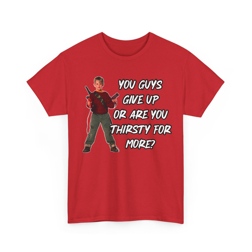 Movie Quote T-Shirt — "You Guys Give Up Or Are You Thirsty For More?"
