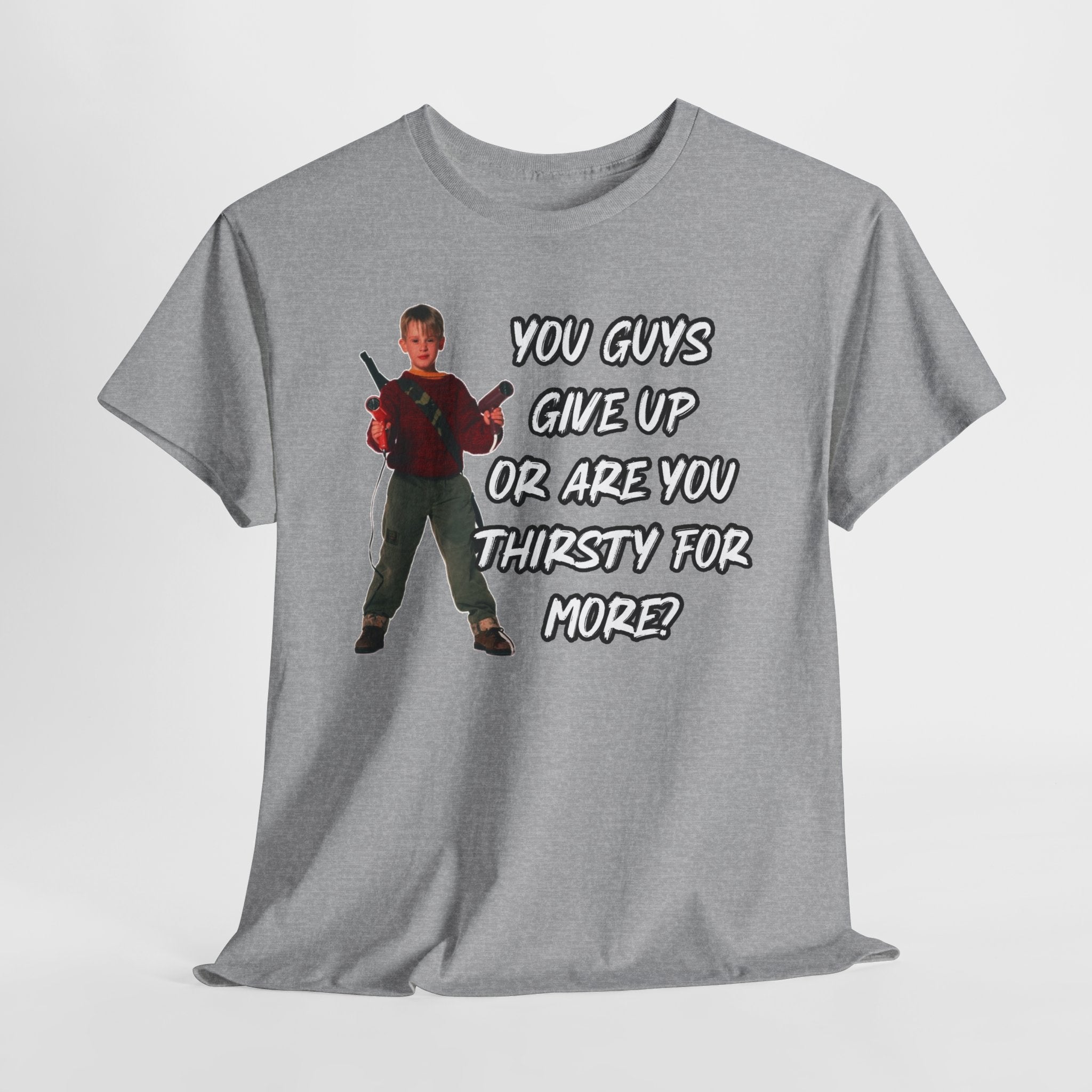 Movie Quote T-Shirt — "You Guys Give Up Or Are You Thirsty For More?"