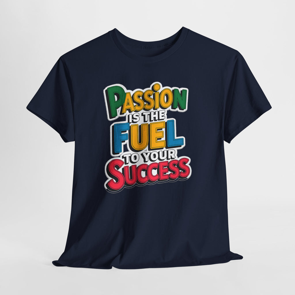 Passion Is the Fuel to Your Success T-Shirt — Motivational Graphic Tee