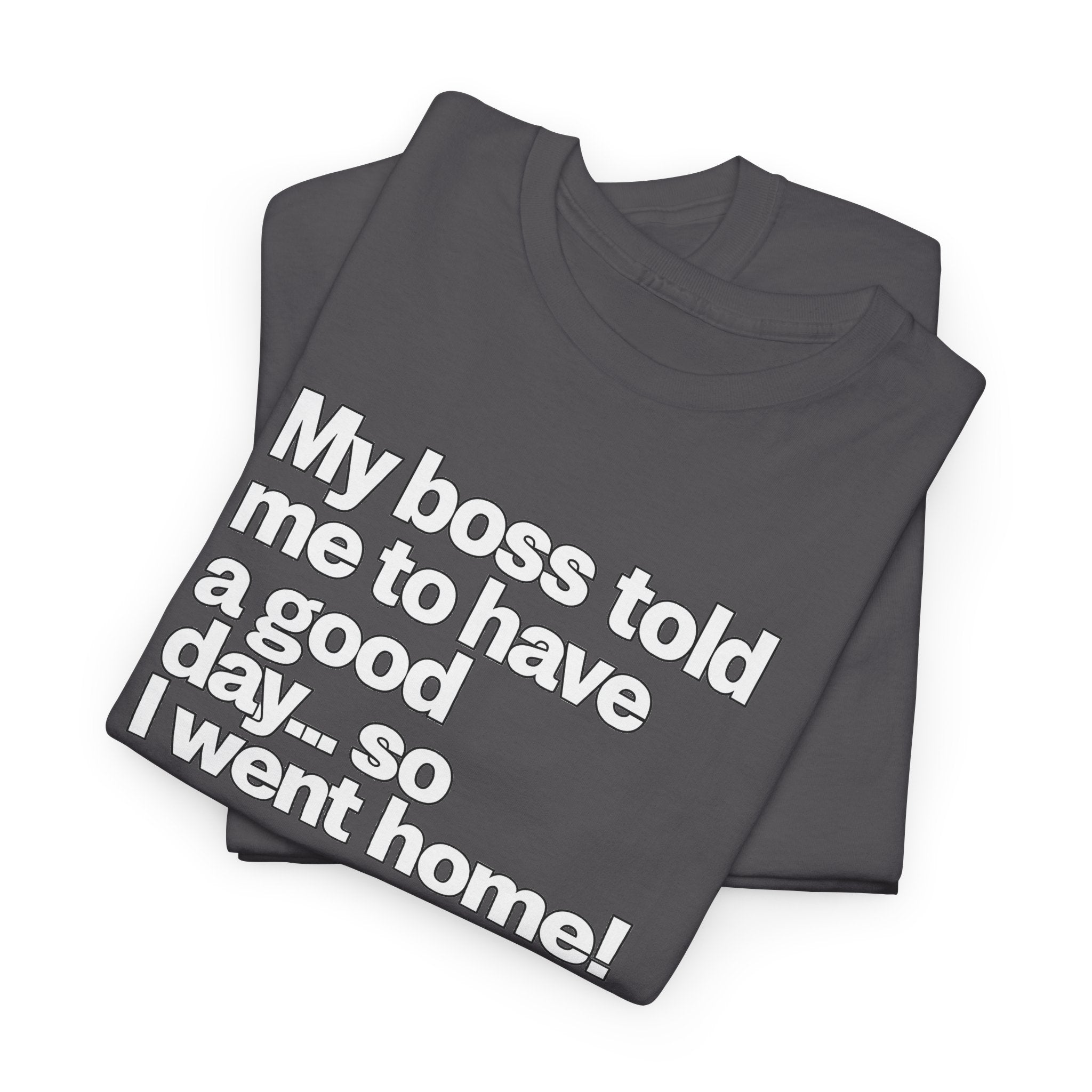 Funny Graphic Tee - "My boss told me to have a good day… so I went home!"