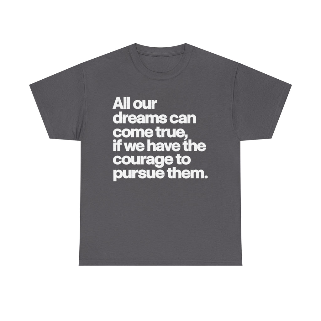 Inspirational Quote Tee — "All our dreams can come true, if we have the courage to pursue them."