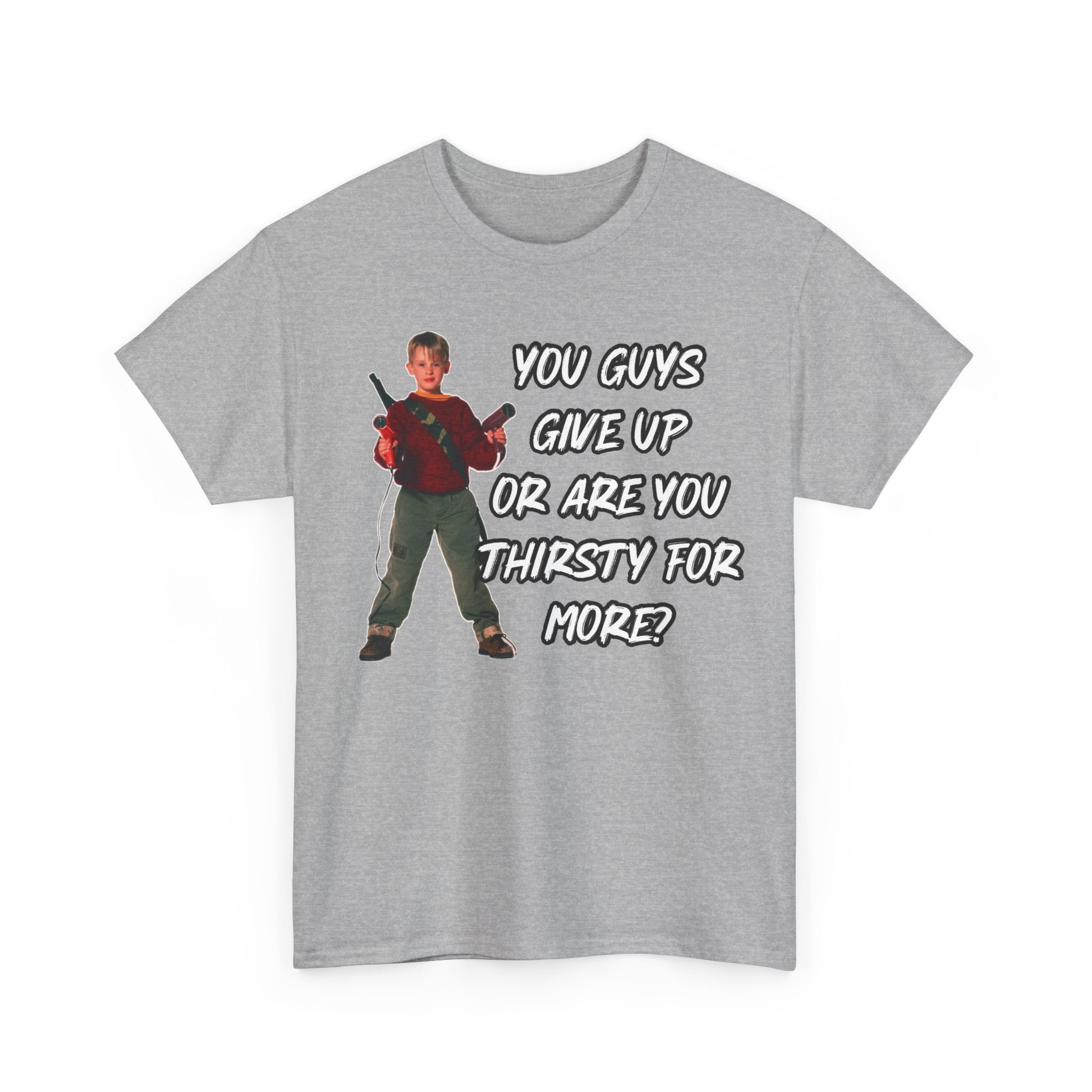 Movie Quote T-Shirt — "You Guys Give Up Or Are You Thirsty For More?"