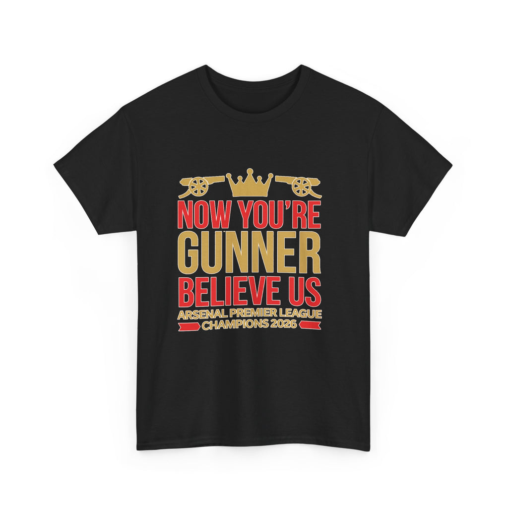 Now You're Gunner Believe Us T-Shirt — Arsenal Premier League Champions 2026 Fan Tee