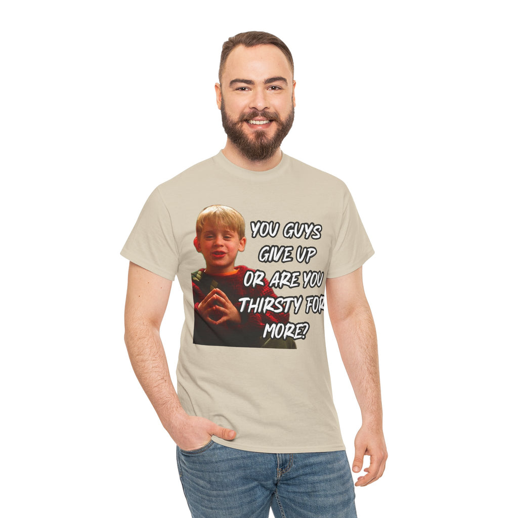 You Guys Give Up Or Are You Thirsty For More? Tee — Funny Meme T-Shirt