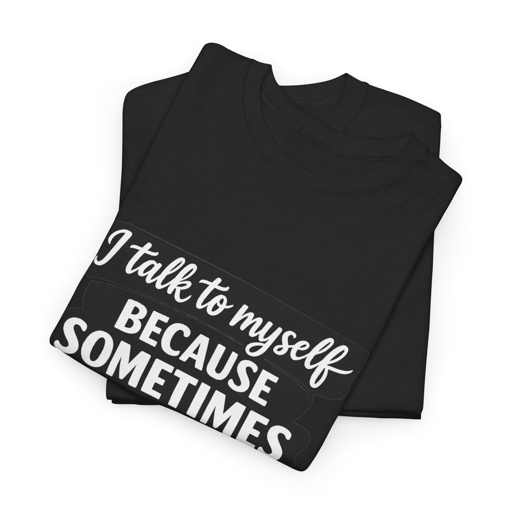 Funny Quote T-Shirt — "I Talk To Myself Because Sometimes I Just Need Expert Advice"
