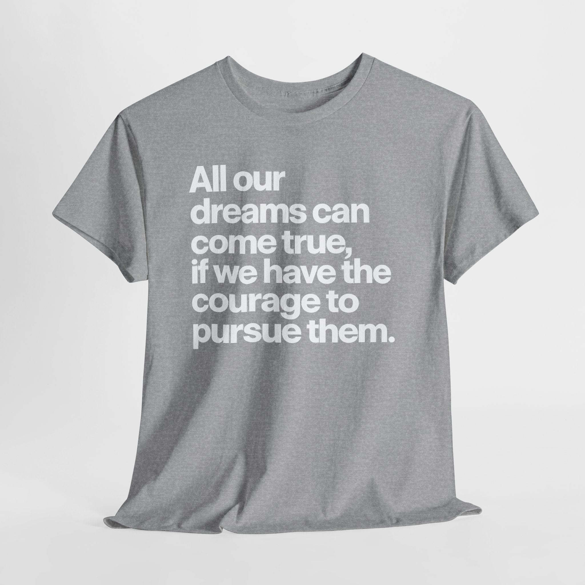 Inspirational Quote Tee — "All our dreams can come true, if we have the courage to pursue them."