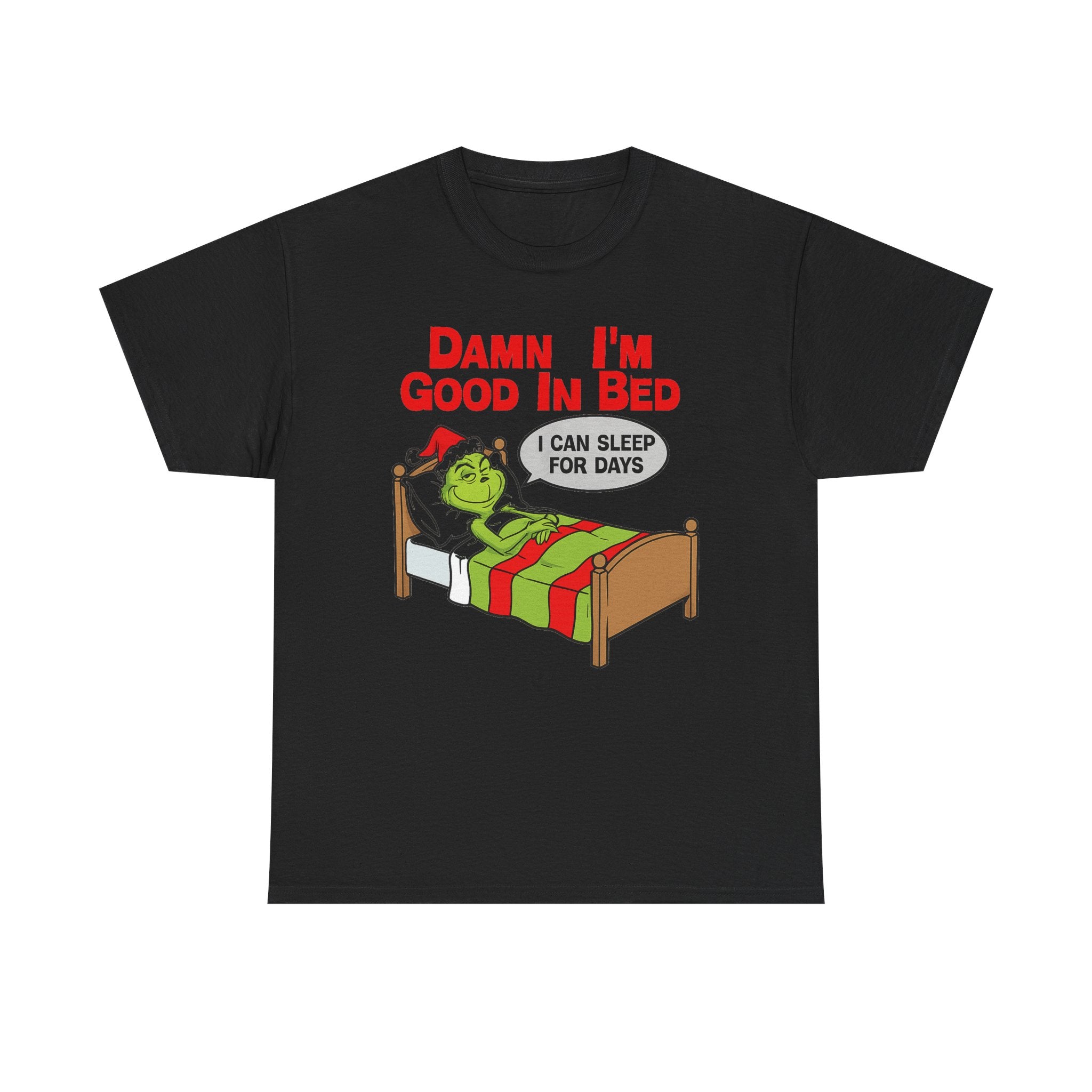 Grinch Funny Christmas Tee — "Damn I'm Good In Bed, I Can Sleep For Days"