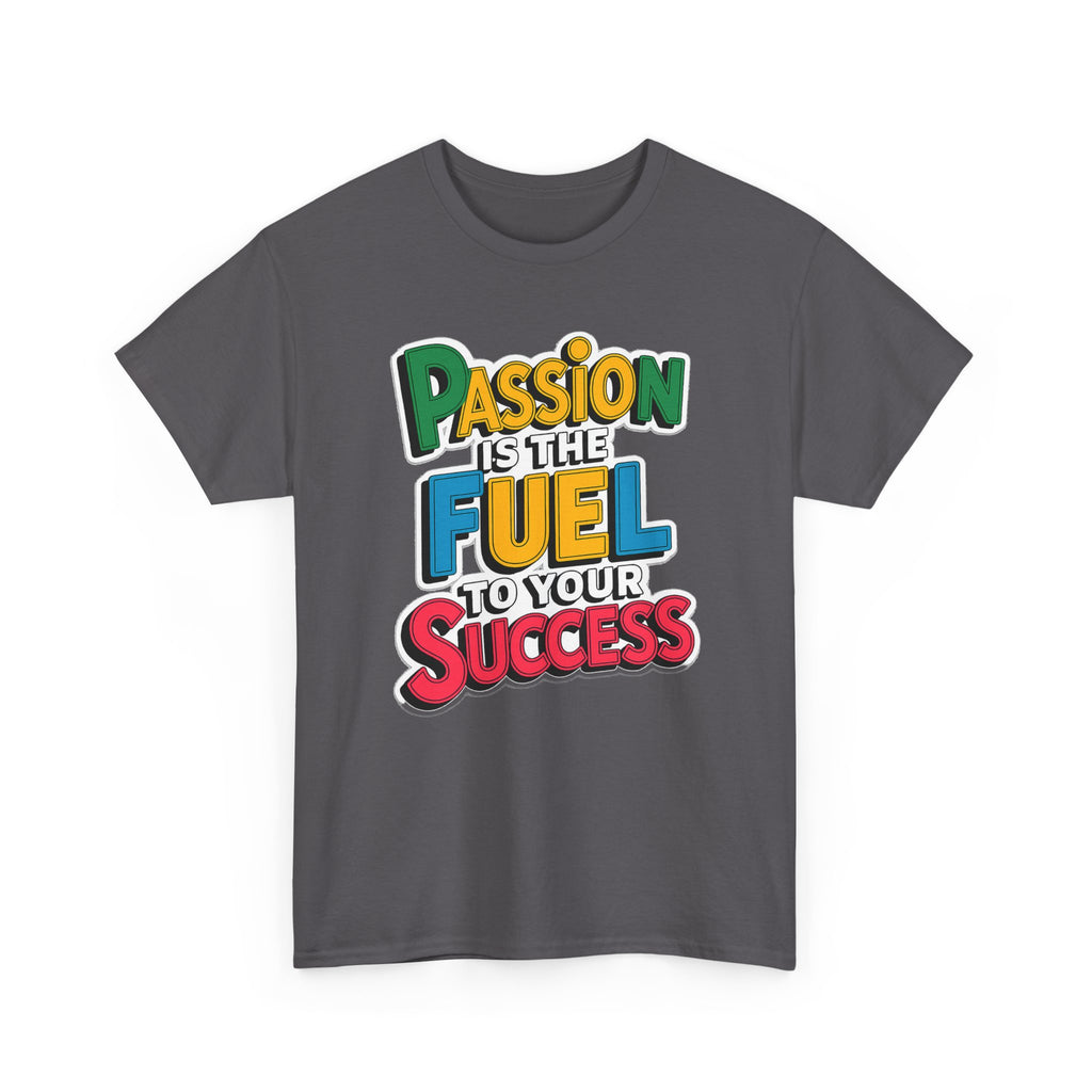 Passion Is the Fuel to Your Success T-Shirt — Motivational Graphic Tee