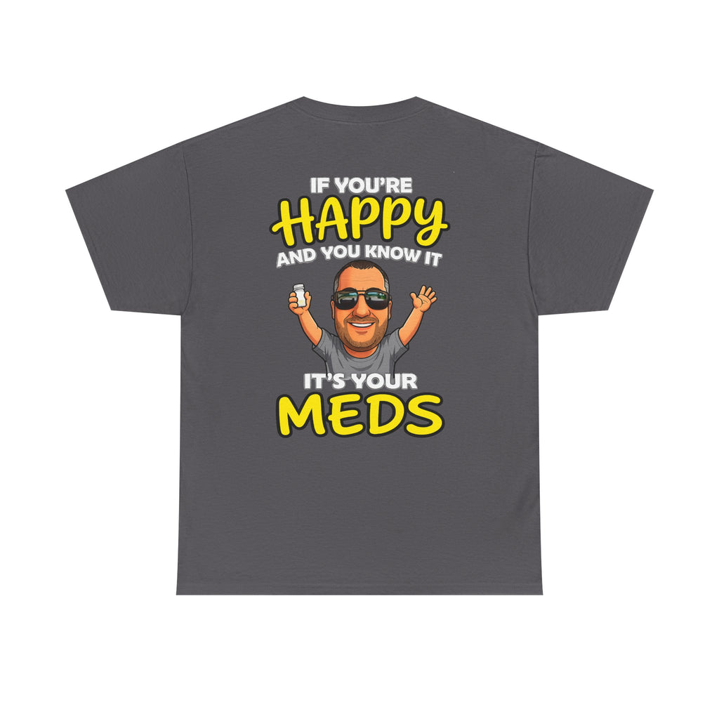 If You're Happy And You Know It It's Your Meds Tee