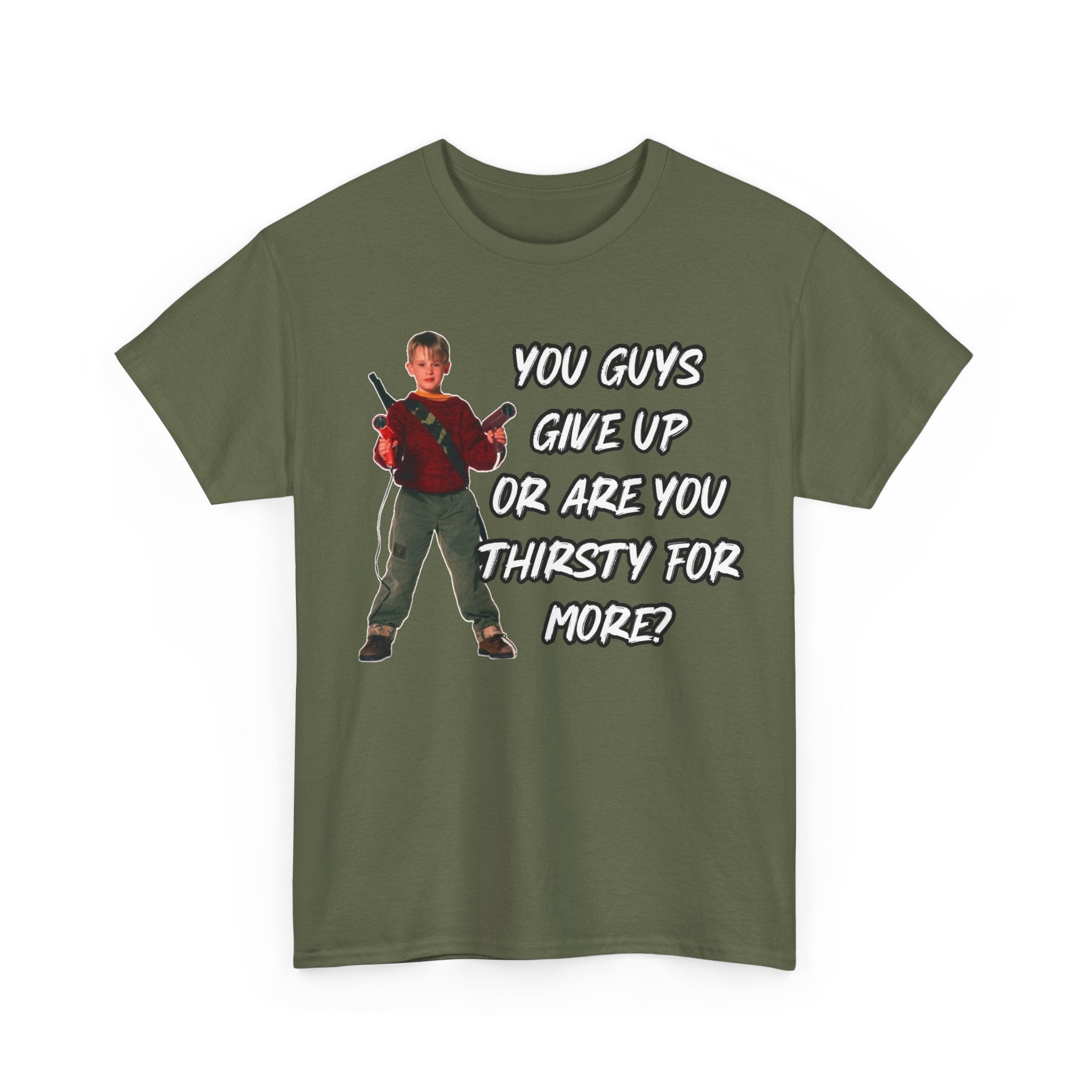 Movie Quote T-Shirt — "You Guys Give Up Or Are You Thirsty For More?"