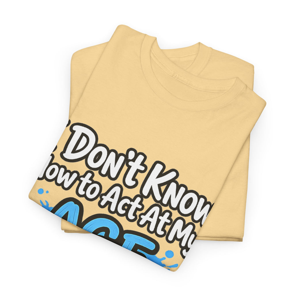 Funny 'I Don't Know How to Act At My Age' Birthday T‑Shirt