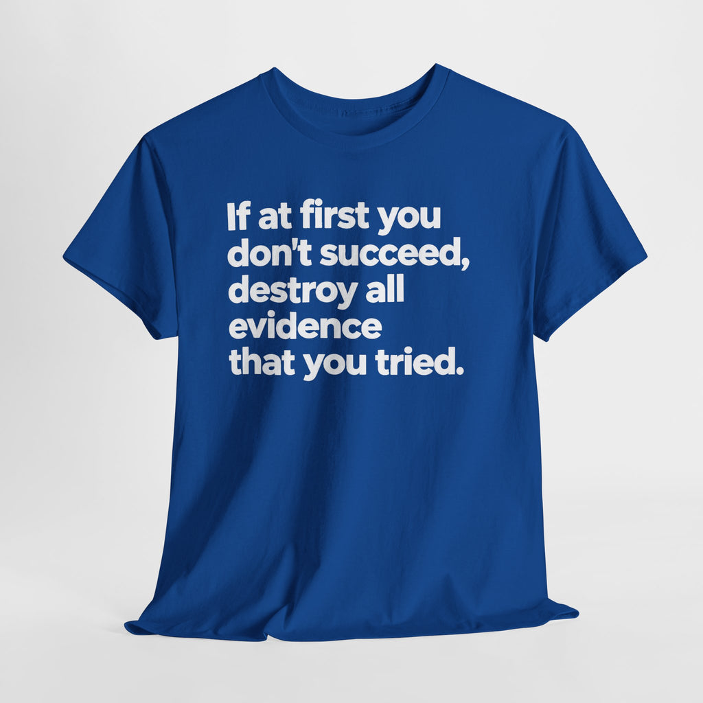 Funny Quote Tee — "If at first you don't succeed, destroy all evidence that you tried."