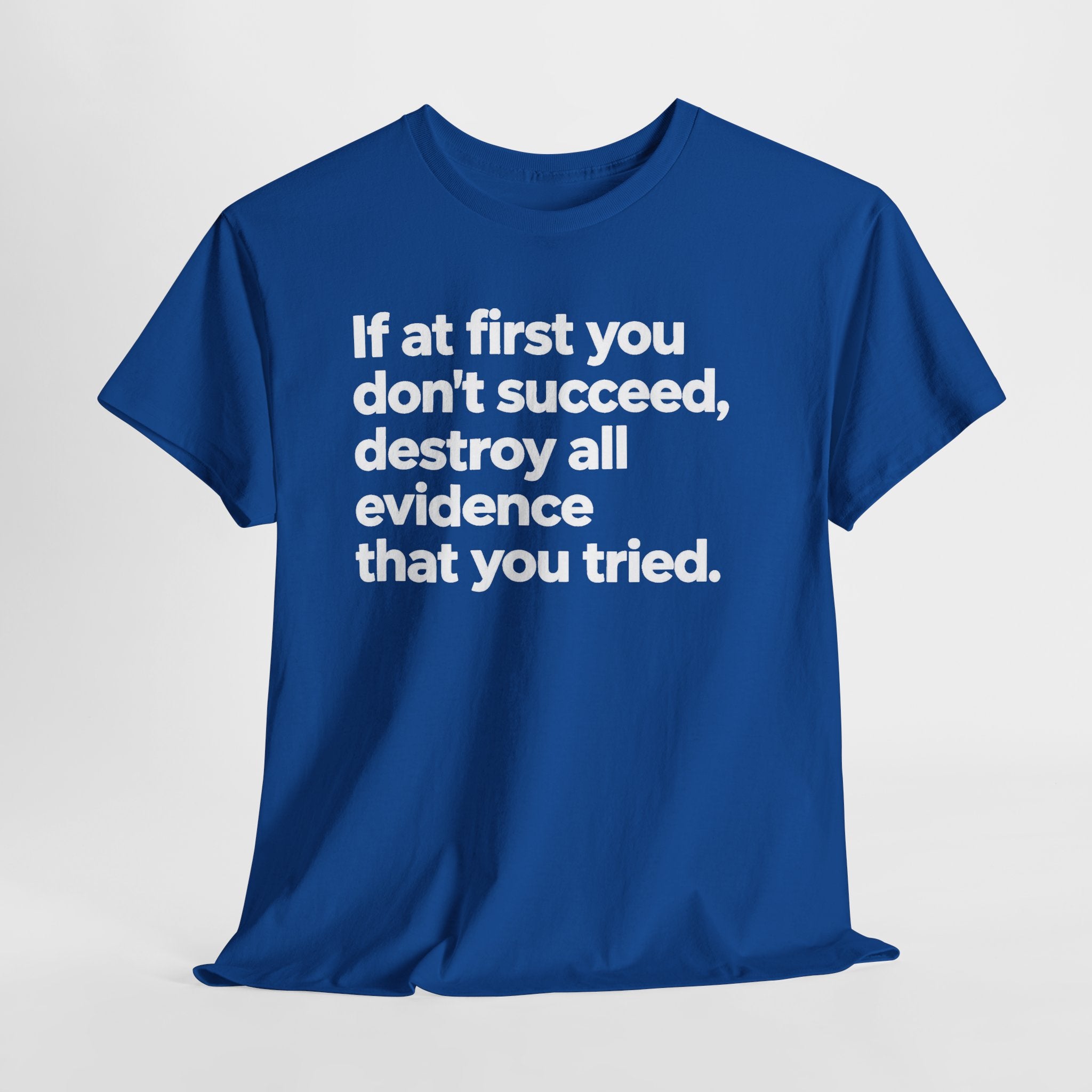 Funny Quote Tee — "If at first you don't succeed, destroy all evidence that you tried."