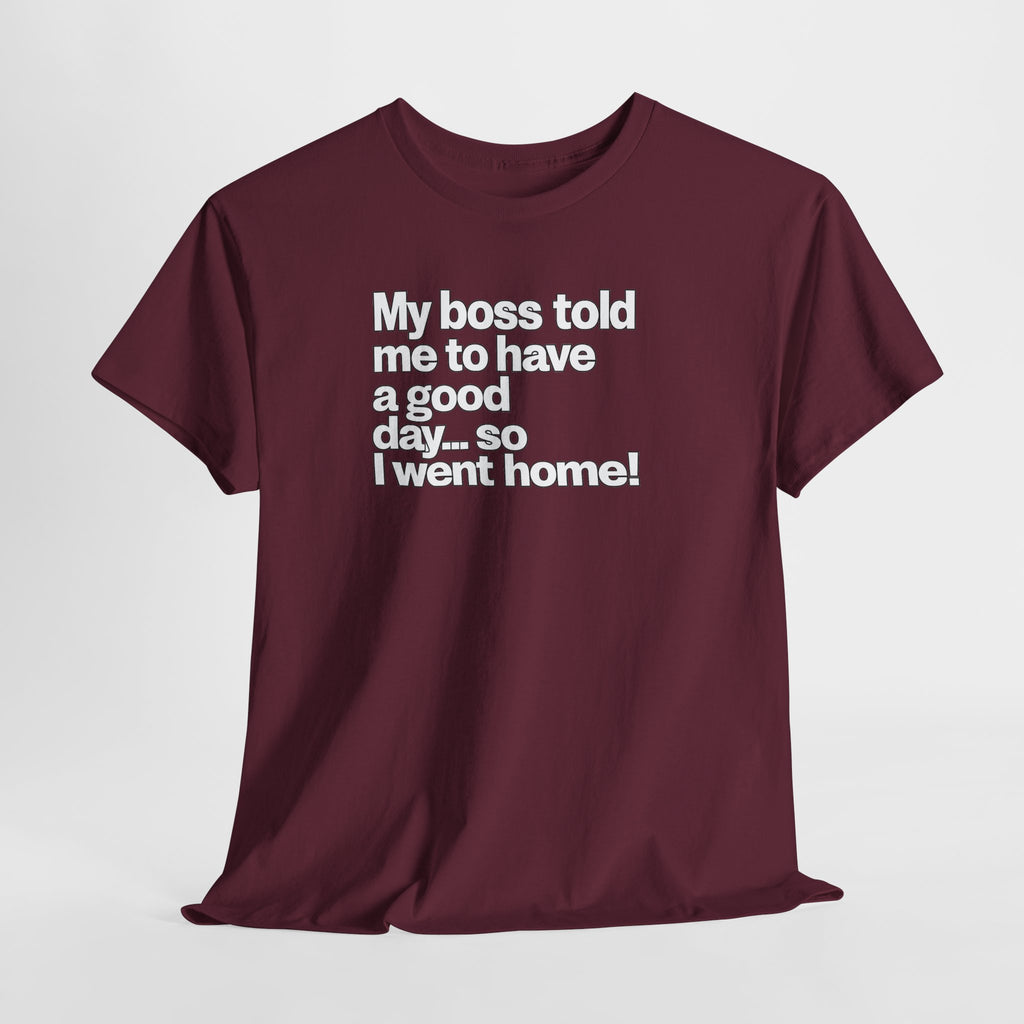 Funny Graphic Tee - "My boss told me to have a good day… so I went home!"