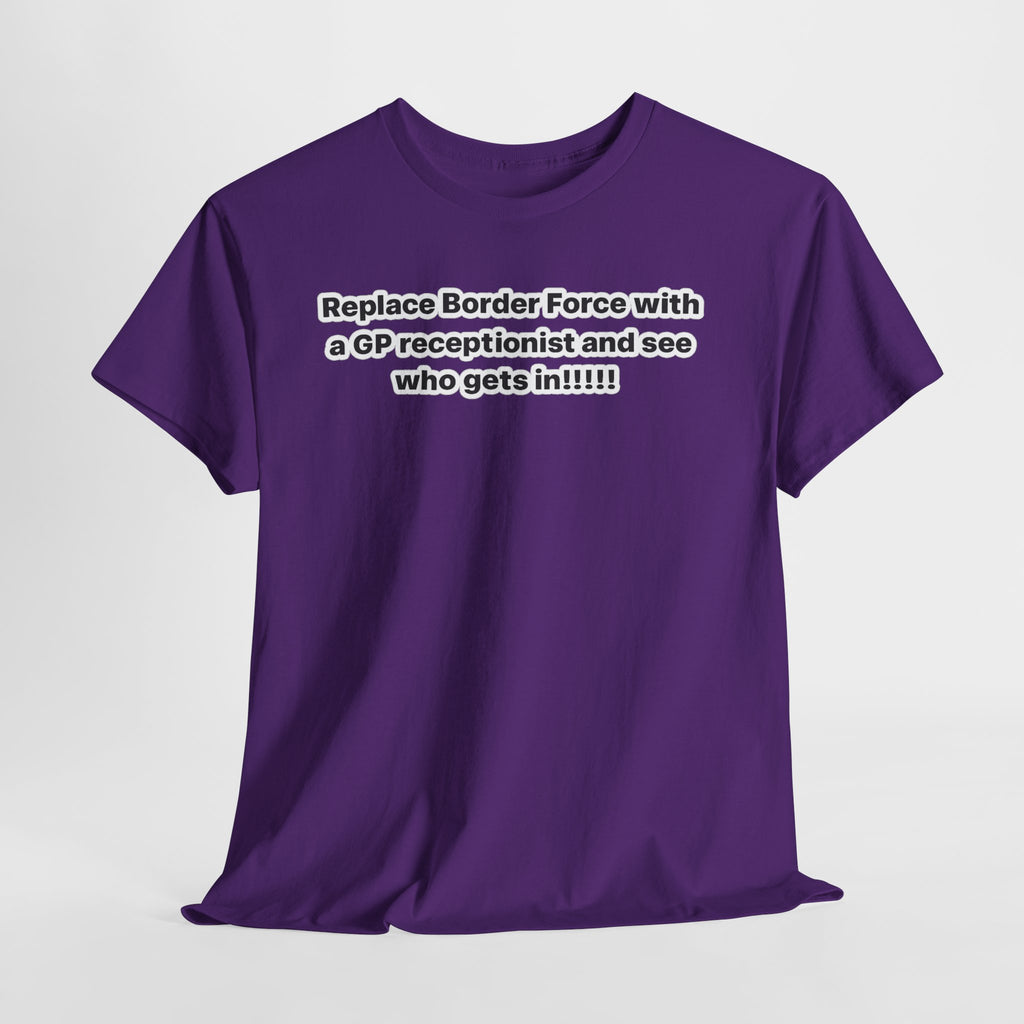 T-Shirt — “Replace Border Force with a GP Receptionist and See Who Gets In” Political Slogan Tee
