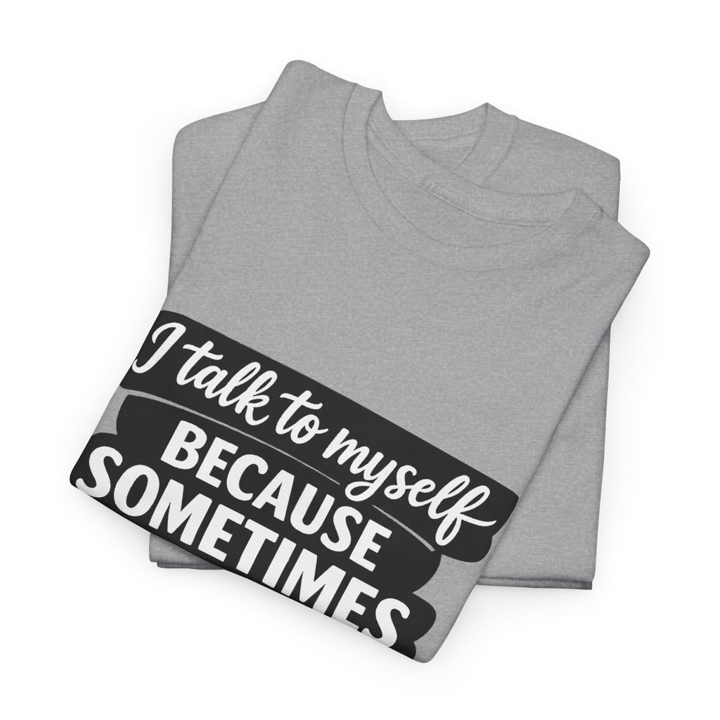 Funny Quote T-Shirt — "I Talk To Myself Because Sometimes I Just Need Expert Advice"