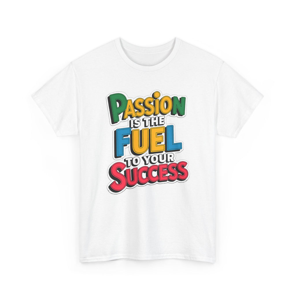 Passion Is the Fuel to Your Success T-Shirt — Motivational Graphic Tee