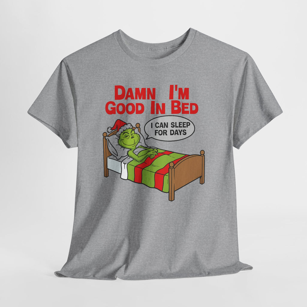 Grinch Funny Christmas Tee — "Damn I'm Good In Bed, I Can Sleep For Days"