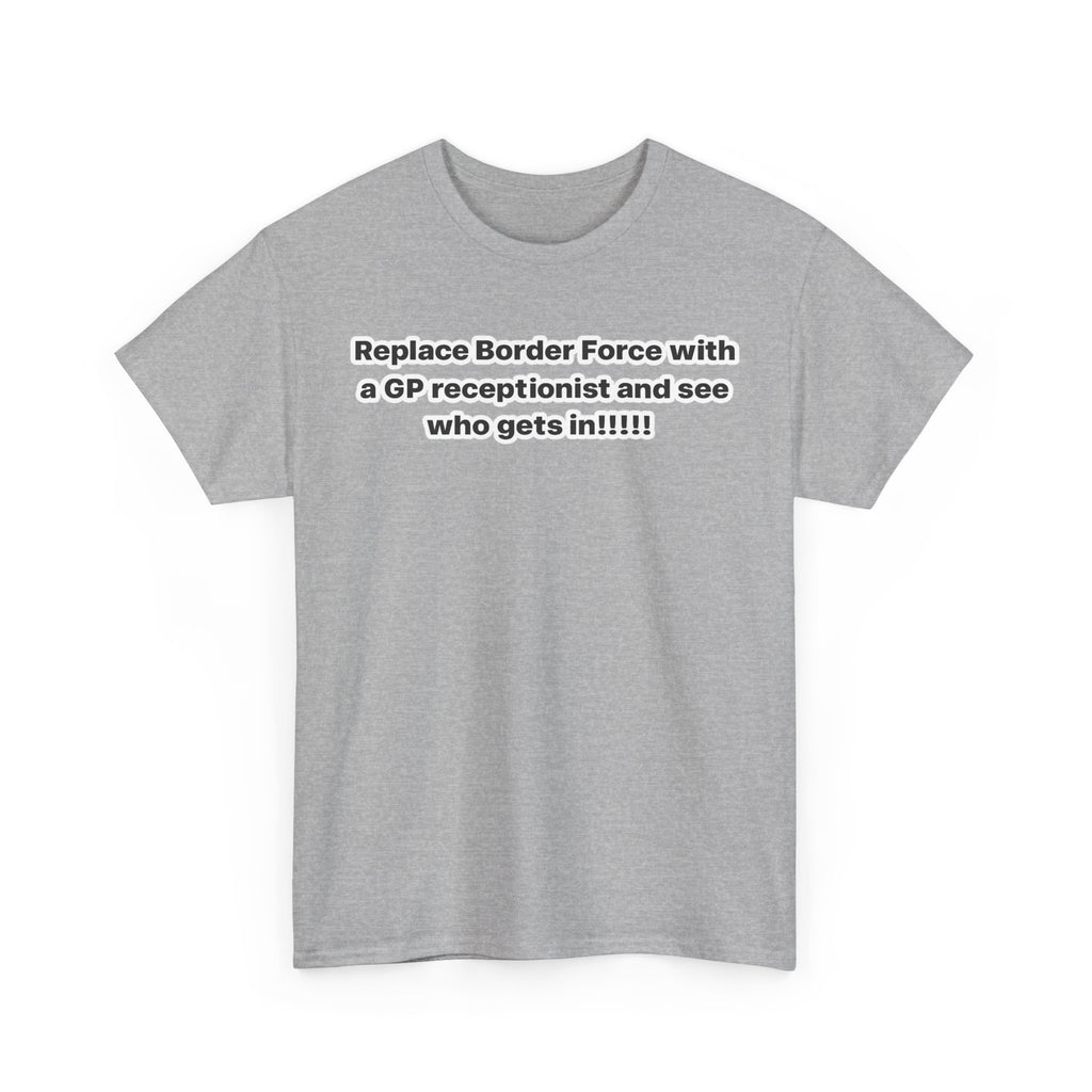 T-Shirt — “Replace Border Force with a GP Receptionist and See Who Gets In” Political Slogan Tee