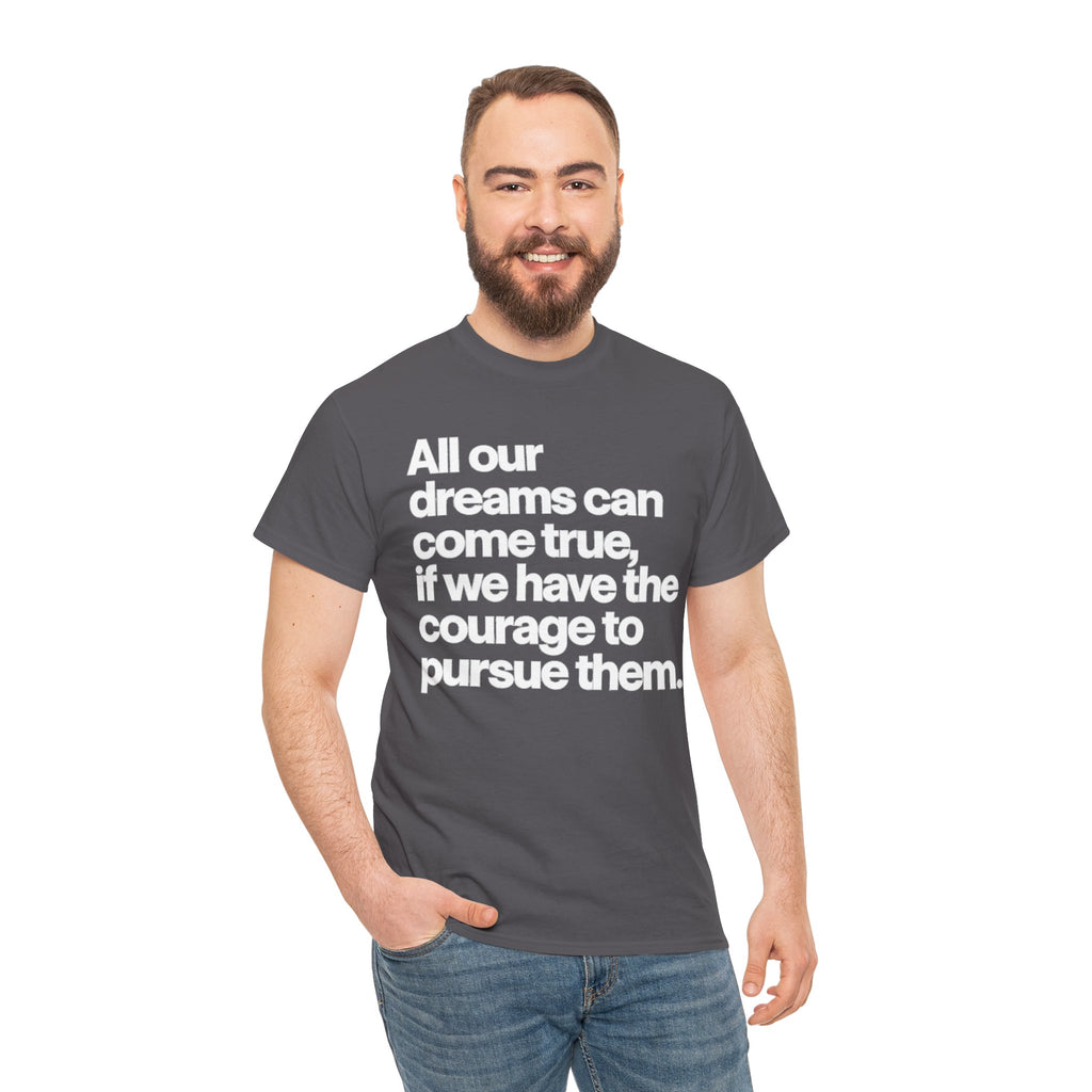 Inspirational Quote Tee — "All our dreams can come true, if we have the courage to pursue them."