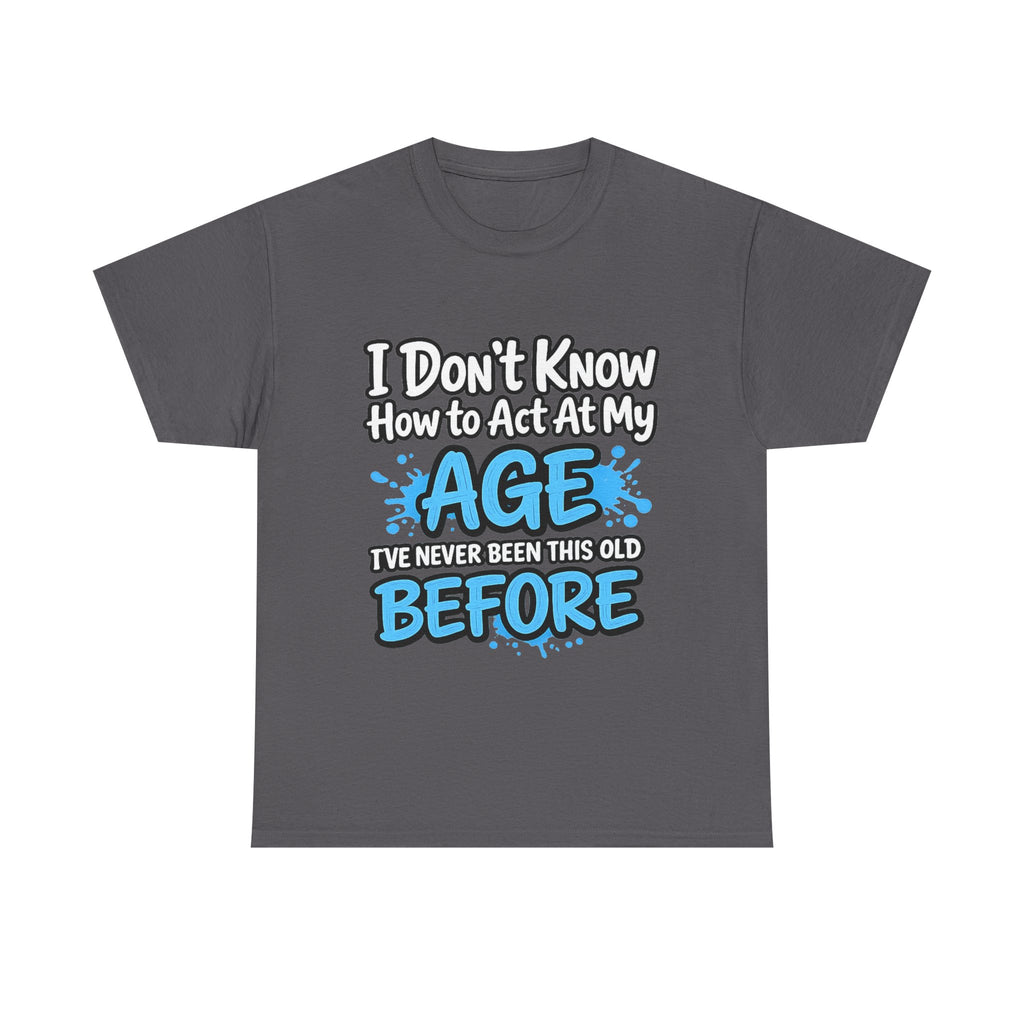 Funny 'I Don't Know How to Act At My Age' Birthday T‑Shirt